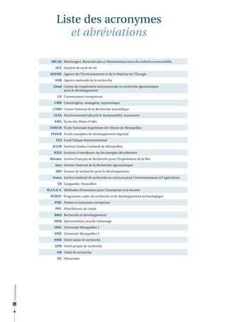Liste des acronymes
et abréviations
3BCAR Bioénergies, Biomolécules et Biomatériaux issus du carbone renouvelable
ACV Analyse de cycle de vie
ADEME Agence de l'Environnement et de la Maîtrise de l'Énergie
ANR Agence nationale de la recherche
Cirad Centre de coopération internationale en recherche agronomique
pour le développement
CE Communauté européenne
CMR Cancérogène, mutagène, reprotoxique
CNRS Centre National de la Recherche Scientiﬁque
ELSA Environmental Lifecycle & Sustainability Assessment
EMA École des Mines d’Alès
ENSCM École Nationale Supérieure de Chimie de Montpellier
FEDER Fonds européen de développement régional
FUI Fond Unique Interministériel
ICGM Institut Charles Gerhardt de Montpellier
IEED Instituts d’excellence sur les énergies décarbonées
Ifremer Institut Français de Recherche pour l‘Exploitation de la Mer
Inra Institut National de la Recherche Agronomique
IRD Institut de recherche pour le développement
Irstea Institut national de recherche en sciences pour l’environnement et l’agriculture
LR Languedoc-Roussillon
M.I.N.E.S. Méthodes INnovantes pour l’Entreprise et la Société
PCRDT Programme cadre de recherche et de développement technologique
PME Petites et moyennes entreprises
PVC Polychlorure de vinyle
R&D Recherche et développement
SPIR Spectrométrie proche infrarouge
UM1 Université Montpellier 1
UM2 Université Montpellier 2
UMR Unité mixte de recherche
UPR Unité propre de recherche
UR Unité de recherche

Écotechnologies

UV Ultraviolet

46

 