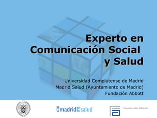 Experto en Comunicación Social  y Salud Universidad Complutense de Madrid Madrid Salud (Ayuntamiento de Madrid) Fundación Abbott 