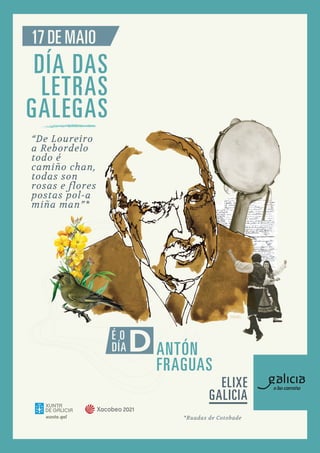 ELIXE
GALICIA
DÍA DAS
LETRAS
GALEGAS
17 DE MAIO
“De Loureiro
a Rebordelo
todo é
camiño chan,
todas son
rosas e flores
post...