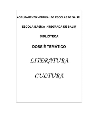 AGRUPAMENTO VERTICAL DE ESCOLAS DE SALIR


   ESCOLA BÁSICA INTEGRADA DE SALIR


              BIBLIOTECA


         DOSSIÊ TEMÁTICO


        LITERATURA

           CULTURA
 