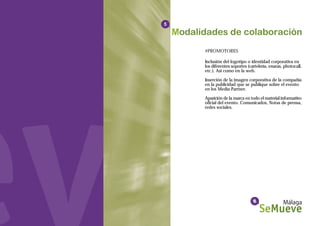 5




    #PROMOTORES

    Inclusión del logotipo o identidad corporativa en
    los diferentes soportes (cartelería, enaras, photocall,
    etc.). Así como en la web.

    Inserción de la imagen corporativa de la compañía
    en la publicidad que se publique sobre el evento
    en los Media Partner.

    Aparición de la marca en todo el material informativo
    oficial del evento. Comunicados, Notas de prensa,
    redes sociales.
 