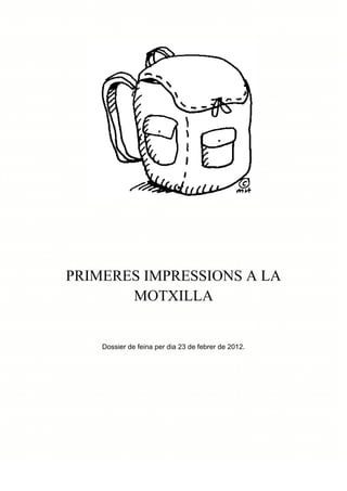 PRIMERES IMPRESSIONS A LA
       MOTXILLA


    Dossier de feina per dia 23 de febrer de 2012.
 