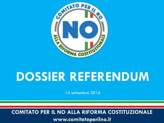COMITATO PER IL NO ALLA RIFORMA COSTITUZIONALE
www.comitatoperilno.it
DOSSIER REFERENDUM
14 settembre 2016
 