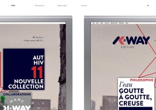 K-Way

“Libre comme l’eau”

Identité & concept

16

14/06/2011

Aléatoire
Change country (BE/Fr)

Li

Life is easy

AUT
HIV

11

NOUVELLE
COLLECTION
COLLABORATIONS

PHILOSOPHIE

l’eau

GOUTTE
À GOUTTE,
CREUSE

 