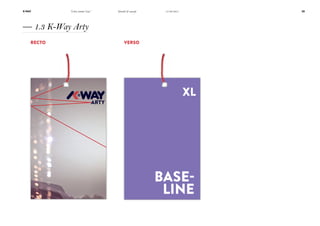 K-Way

“Libre comme l’eau”

Identité & concept

20

14/06/2011

— 1.3 K-Way Arty
Recto

Verso

ARTY

XL

Baseline

 