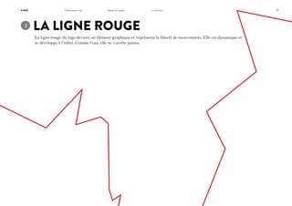 K-Way

1	

“Libre comme l’eau”

Identité & concept

La ligne rouge

14/06/2011

La ligne rouge du logo devient un élément graphique et représente la liberté de mouvements. Elle est dynamique et
se développe à l’infini. Comme l’eau, elle ne s’arrête jamais.

7

 
