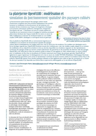 La ressource : identification, fonctionnement, mobilisation
                                              >Changements globaux et ressources en eau


                                              La plateforme OpenFLUID : modélisation et
                                              simulation du fonctionnement spatialisé des paysages cultivés
                                               Le fonctionnement spatio-temporel des paysages cultivés résulte
                                               d'interactions complexes entre des processus biophysiques et les activités
                                               humaines. La modélisation du fonctionnement de tels systèmes et la
                                               simulation de leurs évolutions sous l'impact de changements climatiques
                                               et de pressions anthropiques (pollutions, aménagements, changements
                                               d'occupation des sols…) nécessitent une prise en compte explicite de                                                                                 re
                                               l'ensemble de ces interactions et donc le couplage de nombreux processus/                                                                     .   Fab
                                                                                                                                                                                         J.C
                                                                                                                                                                                     ©
                                               phénomènes distribués dans l'espace étudié. Afin de mettre en œuvre de
                                               telles modélisations et exécuter les simulations basées sur ces modèles
                                               couplés, l’UMR LISAH a développé un outil logiciel avancé et générique.                      Simulation de hauteur d’eau dans le réseau
                                                                                                                                            hydrographique du bassin versant de Roujan
                                               Ainsi, la plateforme OpenFLUID offre un environnement logiciel pour la                          par le modèle MHYDAS sous OpenFLUID.
                                               modélisation et la simulation du fonctionnement spatialisé des paysages
                                               cultivés, depuis le développement de modèles jusqu'à leur mise en œuvre lors de simulations. Ces modèles sont développés sous la
                                               forme de plugins logiciels pour OpenFLUID. Ils peuvent ensuite être mobilisés pour créer des modèles couplés, adaptés (i) au contexte
                                               de modélisation, (ii) aux objectifs de simulation et (iii) aux données disponibles. Les simulations s'appuient sur des représentations
                                               numériques des paysages étudiés qui tiennent compte explicitement des géométries et des propriétés des éléments réels des paysages.
                                               OpenFLUID a été utilisé dans le cadre de nombreux projets et thèses. Il a été appliqué en milieu méditerranéen, ou encore tropical,
                                               pour la modélisation de flux d'eau et de polluants, de l'érosion, notamment sous l'impact des pratiques agricoles. OpenFLUID est
                                               également le support logiciel pour le développement et la mise en œuvre du modèle MHYDAS (Modélisation Hydrologique Distribuée
                                               des AgroSystèmes) permettant, entre autres, la représentation numérique de bassins versants cultivés et la simulation de flux d'eau et de
                                               polluants. OpenFLUID dispose d'une interface graphique utilisateur, et peut également être utilisé en ligne de commande (sur un cluster
                                               de calcul par exemple). Il est disponible sous licence libre et open-source, téléchargeable sur le site Internet d’OpenFLUID*.

                                               Contacts : Jean-Christophe Fabre, fabrejc@supagro.inra.fr & Roger Moussa, moussa@supagro.inra.fr
                                               * www.umr-lisah.fr/openfluid


                                              Analyse du cycle                               écologique des eaux et des effluents ;         (HPLC/MS/MS, GC/MS/MS,
                                                                                             le développement de procédés et                ICP extracteurs…) ainsi qu’une
                                                                                                                                               ,
                                              hydrologique pour la                           de combinaisons de couplages de                halle d’essais permettant les
                                              recherche, les activités                       procédés pour le traitement des eaux           expérimentations à l’échelle pilote
                                              économiques et                                 et des effluents ; la gestion intégrée         semi-industrielle. Ces équipements
                                                                                             de flux polluants (milieux industriels,        sont ouverts aux équipes
                                              industrielles                                  ressources en eau) selon une approche          académiques et industrielles dans le
                                                                                             de type « écologie territoriale » ; la         cadre des plateformes technologiques
                                              L’UPR LGEI : Laboratoire de Génie de           géomatique et l’intelligence collective        régionales, dont Ecotech LR
                                              l’Environnement Industriel est l’un            pour l’aide à la décision. Ces différents      (Eco-technologies pour les Agro-
                                              des trois laboratoires propres à l’École       niveaux d’analyse du cycle de l’eau            Bioprocédés).
                                              des Mines d’Alès (EMA), avec un statut         permettent de répondre aux questions
                                              d’Établissement public national à              posées non seulement au niveau de              Par ailleurs, le suivi hydrométrique
                                              caractère administratif, dépendant             la recherche, mais aussi au niveau de          de bassins versants expérimentaux
                                              du ministère délégué à l’Industrie.            l’activité économique et industrielle.         représente une action de recherche
                                              Sa recherche pluridisciplinaire                                                               fondamentale pour la compréhension
                                              couvre un large champ d’application            Le LGEI fait partie de l’Institut Carnot       des processus à l’origine des crues
                                              en s’appuyant sur des disciplines              M.I.N.E.S. dont la labellisation a             à cinétique rapide. Ce travail a été
                                              complémentaires telles que : génie             été reconduite, montrant la place              engagé depuis 2001 en collaboration
                                              des procédés, chimie analytique                privilégiée des relations du LGEI              avec les UMR ESPACE-DEV, HSM
                                              et métrologie, microbiologie,                  avec le secteur économique. Le                 et TETIS. Plusieurs bassins versants
                                              biologie moléculaire, hydrologie,              Laboratoire est engagé dans les                expérimentaux cévenols sont
                                              hydrogéologie, géomatique, méthodes            pôles de compétitivité Eau, Trimatec,          actuellement suivis, et la diversité des
Ressources en eau : préservation et gestion




                                              géostatistiques, informatique et               Risques et vulnérabilité des territoires       dispositifs expérimentaux permet de
                                              modélisation, outils de simulation et          et Eurobiomed. Il entretient des               développer des travaux sur l’imagerie
                                              aide à la décision.                            collaborations académiques et                  appliquée au calcul des vitesses
                                                                                             industrielles suivies au niveau national       et des débits des cours d’eau mais
                                              Le domaine de l’eau est abordé selon           et international, ayant participé à            également sur les dispositifs low cost
                                              plusieurs perspectives : la maîtrise           plusieurs projets européens et ayant           pour poursuivre et affiner l’analyse
                                              des impacts catastrophiques pour un            assuré la coordination de deux d’entre         hydrométrique distribuée.
                                              territoire résilient ; la compréhension        eux*.
                                              et la spatialisation de processus                                                             * SWIFT : Screening Methods for Water Data
                                                                                                                                            Information in Support of the Implementation
                                              hydrologiques au niveau des                    Les équipements qui caractérisent              of the WFD. KNAPPE: Knowledge and Need
12
                                              bassins versants (modélisation) ; le           un laboratoire de chimie                       Assessment on Pharmaceutical Products in
                                              diagnostic de la qualité chimique et           environnementale sont présents                 Environmental waters
 