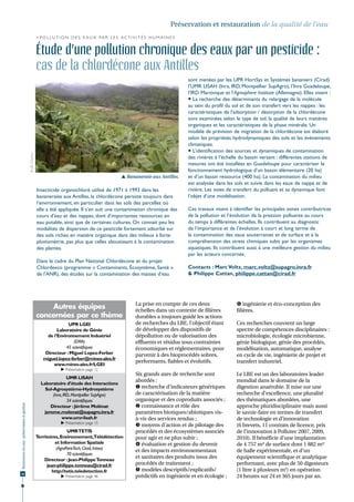 Préservation et restauration de la qualité de l'eau
                                                                > P o l l u t i o n d e s e a u x pa r l e s a c t i v i t é s h u m a i n e s


                                                                Étude d’une pollution chronique des eaux par un pesticide :
                                                                cas de la chlordécone aux Antilles
                                                                                                                                                 sont menées par les UPR HortSys et Systèmes bananiers (Cirad)
                                                                                                                                                 l’UMR LISAH (Inra, IRD, Montpellier SupAgro), l’Inra Guadeloupe,
                                                                                                                                                 l’IRD Martinique et l’Agrosphere Institute (Allemagne). Elles visent :
                                                                                                                                                  La recherche des déterminants du relargage de la molécule
                                                                                                                                                 au sein du profil du sol et de son transfert vers les nappes : les
                                                                                                                                                 caractéristiques de l'adsorption / désorption de la chlordécone
                                                                                                                                                 sont examinées selon le type de sol, la qualité de leurs matières
                                                                                                                                                 organiques et les caractéristiques de la phase minérale. Un
                                                                                                                                                 modèle de prévision de migration de la chlordécone est élaboré
                                                                                                                                                 selon les propriétés hydrodynamiques des sols et les évènements
                                                                                                                                                 climatiques.
                                                                                                                                                  L’identification des sources et dynamiques de contamination
                                              © J.B. Charlier




                                                                                                                                                 des rivières à l’échelle du bassin versant : différentes stations de
                                                                                                                                                 mesures ont été installées en Guadeloupe pour caractériser le
                                                                                                                                                 fonctionnement hydrologique d’un bassin élémentaire (20 ha)
                                                                                                                Bananeraie aux Antilles.        et d’un bassin ressource (400 ha). La contamination du milieu
                                                                                                                                                 est analysée dans les sols et suivie dans les eaux de nappe et de
                                                                Insecticide organochloré utilisé de 1971 à 1993 dans les                         rivière. Les voies de transfert du polluant et sa dynamique font
                                                                bananeraies aux Antilles, la chlordécone persiste toujours dans                  l’objet d’une modélisation.
                                                                l’environnement, en particulier dans les sols des parcelles où
                                                                elle a été appliquée. Il s’en suit une contamination chronique des               Ces travaux visent à identifier les principales zones contributrices
                                                                cours d’eau et des nappes, dont d’importantes ressources en                      de la pollution et l’évolution de la pression polluante au cours
                                                                eau potable, ainsi que de certaines cultures. On connait peu les                 du temps à différentes échelles. Ils contribuent au diagnostic
                                                                modalités de dispersion de ce pesticide fortement adsorbé sur                    de l’importance et de l’évolution à court et long terme de
                                                                des sols riches en matière organique dans des milieux à forte                    la contamination des eaux souterraines et de surface et à la
                                                                pluviométrie, pas plus que celles aboutissant à la contamination                 compréhension des stress chimiques subis par les organismes
                                                                des plantes.                                                                     aquatiques. Ils contribuent aussi à une meilleure gestion du milieu
                                                                                                                                                 par les acteurs concernés.
                                                                Dans le cadre du Plan National Chlordécone et du projet
                                                                Chlordexco (programme « Contaminants, Écosystème, Santé »                        Contacts : Marc Voltz, marc.voltz@supagro.inra.fr
                                                                de l’ANR), des études sur la contamination des masses d’eau                      & Philippe Cattan, philippe.cattan@cirad.fr




                                                                                                                       La prise en compte de ces deux                    ingénierie et éco-conception des
                                                                     Autres équipes                                    échelles dans un contexte de filières            filières.
                                                                concernées par ce thème                                durables a toujours guidé les actions
                                                                               UPR LGEI                                de recherches du LBE, l’objectif étant           Ces recherches couvrent un large
                                                                          Laboratoire de Génie                         de développer des dispositifs de                 spectre de compétences disciplinaires :
                                                                     de l’Environnement Industriel                     dépollution ou de valorisation des               microbiologie, écologie microbienne,
                                                                                  (EMA)                                effluents et résidus sous contraintes            génie biologique, génie des procédés,
                                                                              45 scientifiques                         économiques et réglementaires, pour              modélisation, automatique, analyse
                                                                    Directeur : Miguel Lopez-Ferber                    parvenir à des bioprocédés sobres,               en cycle de vie, ingénierie de projet et
                                                                   miguel.lopez-ferber@mines-ales.fr
                                                                                                                       performants, fiables et évolutifs.               transfert industriel.
                                                                        www.mines-ales.fr/LGEI
                                                                              Présentation page 12
                                                                                                                       Six grands axes de recherche sont                Le LBE est un des laboratoires leader
                                                                                 UMR LISAH
                                                                                                                       abordés :                                        mondial dans le domaine de la
                                                                  Laboratoire d’étude des Interactions
                                                                    Sol-Agrosystème-Hydrosystème                        recherche d'indicateurs génériques             digestion anaérobie. Il mise sur une
                                                                        (Inra, IRD, Montpellier SupAgro)               de caractérisation de la matière                 recherche d’excellence, une pluralité
                                                                                 34 scientifiques                      organique et des coproduits associés ;           des thématiques abordées, une
Ressources en eau : préservation et gestion




                                                                      Directeur : Jérôme Molénat                        connaissance et rôle des                       approche pluridisciplinaire mais aussi
                                                                   jerome.molenat@supagro.inra.fr                      paramètres biotiques/abiotiques vis-             le savoir-faire en termes de transfert
                                                                              www.umr-lisah.fr                         à-vis des services rendus ;                      de technologie et d’innovation
                                                                              Présentation page 15
                                                                                                                        moyens d'action et de pilotage des             (6 brevets, 11 contrats de licence, prix
                                                                                UMR TETIS                              procédés et des écosystèmes associés             de l’innovation à Pollutec 2007, 2009,
                                                                Territoires, Environnement,Télédétection               pour agir et ne plus subir ;                     2010). Il bénéficie d’une implantation
                                                                          et Information Spatiale                       évaluation et gestion du devenir               de 4 757 m² de surface dont 1 882 m²
                                                                          (AgroParisTech, Cirad, Irstea)
                                                                                                                       et des impacts environnementaux                  de halle expérimentale, et d’un
                                                                                70 scientifiques
                                                                    Directeur : Jean-Philippe Tonneau
                                                                                                                       et sanitaires des produits issus des             équipement scientifique et analytique
                                                                      jean-philippe.tonneau@cirad.fr                   procédés de traitement ;                         performant, avec plus de 50 digesteurs
                                                                        http://tetis.teledetection.fr                   modèles descriptifs/explicatifs/               (1 litre à plusieurs m3) en opération
30
                                                                              Présentation page 46                    prédictifs en ingénierie et en écologie ;        24 heures sur 24 et 365 jours par an.
 