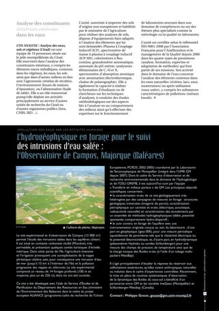 Analyse des constituants                                 L’unité, autorisée à importer des sols           de laboratoires œuvrant dans son
                                                         d’origine non européenne et habilitée            domaine de compétences ou sur des
minéraux contenus                                        par le ministère de l’Agriculture                thèmes plus spécialisés comme la
dans les eaux                                            pour réaliser des analyses de sols,              métrologie ou la qualité en laboratoire.
                                                         dispose d’équipements bien adaptés
                                                         à l’analyse des éléments qui lui                 L’unité est certifiée selon le référentiel
L’US ANALYSE : Analyse des eaux,                         sont demandés (Plasma à Couplage                 ISO-9001-2008 par l’Association
sols et végétaux (Cirad) est une                         Inductif [ICP], spectromètre de                  Française pour l'Amélioration et le
équipe de 19 personnes située sur                        masse à plasma à couplage inductif               management de la Qualité depuis 2000
le pôle montpelliérain du Cirad.                         [ICP-MS], colorimètres à flux                    dans les quatre types de prestations
Elle intervient dans l’analyse des                       continu, granulomètre automatique,               (analyse, formation, expertise et
constituants minéraux, y compris les                     automate de pH-métrie, analyseurs                adaptation de méthodes) qui font
éléments traces métalliques, contenus                    élémentaires de C, H et N,                       partie de ses missions. Son activité
dans les végétaux, les eaux, les sols                    spectromètre d’absorption atomique               dans le domaine de l’eau concerne
ainsi que dans d’autres milieux en lien                  avec atomisation électrothermique,               l’analyse des éléments contenus dans
avec l’agronomie (résidus de récoltes),                  chaîne de polarographie). Elle a                 les eaux naturelles (rivières, lacs, eaux
l’environnement (boues de stations                       également la capacité à réaliser                 souterraines) ou après utilisation
d’épuration), ou l’alimentation (huile                   la formation d’étudiants ou de                   (eaux usées), y compris les substances
de table). Elle a un rôle transversal                    chercheurs sur les techniques                    caractéristiques de pollutions (métaux
puisqu’elle déploie ses activités                        d’analyses, à conduire des études                lourds). 
principalement au service d’autres                       méthodologiques sur des aspects
unités de recherche du Cirad ou                          liés à l’analyse ou au comportement
d’autres organismes publics (Inra,                       des milieux ainsi qu’à effectuer des
CNRS, IRD…).                                             expertises sur le fonctionnement



 > P o l l u t i o n d e s e a u x pa r l e s a c t i v i t é s h u m a i n e s


 L’hydrogéophysique en forage pour le suivi
 des intrusions d’eau salée :
 l’Observatoire de Campos, Majorque (Baléares)
                                                                                  Européenne, PCRD5, 2002-2005) coordonné par le Laboratoire
                                                                                  de Tectonophysique de Montpellier (intégré dans l’UMR GM
                                                                                  depuis 2007). Dans le cadre du Service d’observation et de
                                                                                  recherche environnementale dans le domaine de l’hydrogéologie
                                                                                  et de l’OSU OREME, il est aujourd’hui suivi par l’équipe
                                                                                  « Transferts en milieux poreux » de GM. Les principaux objectifs
                                                                                  scientifiques concernent :
                                                                                   la caractérisation in-situ de ce site géologiquement très
                                                                                  hétérogène par des campagnes de mesures en forage : structures
                                                                                  géologiques traversées (imagerie de parois), caractérisation
                                                                                  pétrophysique sur carottes et in-situ (électrique, acoustique,
                                                                                  radioactivité naturelle) et caractérisation des écoulements par
                                                                                  un ensemble de méthodes hydrogéophysiques (débit, potentiel
                                                                                  spontanée, comportement hydro-dispersif) ;
                                                                                   le suivi continu en forage de l’aquifère avec une
© M. Soulié                                Cultures de plaine, Majorque.         instrumentation originale conçue au sein du laboratoire : d’une
                                                                                  part en géophysique (igeo-SER), pour une mesure périodique
Le site expérimental et d’observation de Campos (12 000 m²)                       (quotidienne) de paramètres tels que la résistivité électrique ou
permet l’étude des intrusions salées dans les aquifères côtiers.                  le potentiel électrocinétique, et, d’autre part, en hydrodynamique
Il est situé en contexte carbonaté récifal (Miocène), très                        (piézomètres Hydreka ou sondes Schlumberger) pour une
perméable, et présentant quelques cavités karstiques d’échelle                    mesure des champs de pression, de température ainsi que de
                                                                                                                                                         Ressources en eau : préservation et gestion




métrique. Dans cette partie de l’île, l’agriculture intensive                     la charge ionique des fluides in-situ (à l’aide d’un tubage multi-
et l’irrigation provoquent une surexploitation de la nappe                        packers WestBay).
phréatique côtière, avec pour conséquence une intrusion d’eau
de mer (jusqu’à 15 km à l’intérieur de l’île) et la pollution                     Il s’agit principalement d’étudier la réponse du réservoir aux
progressive des nappes en chlorures. Le site expérimental                         sollicitations extérieures, qu’elles soient anthropiques, naturelles
comprend un réseau de 14 forages profonds (100 m en                               ou induites dans le cadre d’expériences contrôlées. Récemment,
moyenne, plus un de 250 m), dont six ont été carottés.                            la mise en place de routines systématiques d’observation
                                                                                  de la dynamique des fluides du sous-sol a bénéficié d’un
Ce site a été développé avec l’aide du Service d’Études et de                     partenariat entre GM et les sociétés imaGeau (Montpellier) et
Planification du Département des Ressources en Eau (ministère                     Schlumberger-Westbay (Canada).
de l’Environnement des Baléares) dans le cadre du projet
                                                                                                                                                                31
européen ALIANCE (programme-cadre de recherche de l'Union                         Contact : Philippe Gouze, gouze@gm.univ-montp2.fr
 