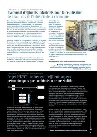 > T r a i t e m e n t d e s e a u x u s é e s e t d e s e ff l u e n t s


Traitement d’effluents industriels pour la réutilisation
de l’eau : cas de l’industrie de la céramique
L’eau devient une préoccupation et un enjeu majeur pour les                            Ceramico S.L.) s’est
prochaines décennies du fait d’une consommation croissante                             développé en trois
dans tous les secteurs d’activité conjugué à un déséquilibre                           temps : (1) définition
avec le renouvellement de la ressource. Cette situation est                            des procédés applicables
particulièrement critique dans les pays du pourtour méditerranéen.                     et de la faisabilité à
Les eaux de rejet deviennent donc une ressource potentiellement                        l’échelle du laboratoire,
et économiquement intéressante pour les industriels à condition                        (2) modélisation et
de pouvoir les valoriser par un traitement approprié. Dans                             conception d’un pilote de
ce contexte, l’utilisation de procédés membranaires pour le                            démonstration et (3) tests
traitement d’effluents s’avère une des solutions à envisager.                          sur sites et adaptation aux
                                                                                       conditions d’exploitation
L’industrie espagnole de la céramique est la première en Europe et                     avec un bilan économique.
la seconde au niveau mondial. Elle présente la particularité d’être
concentrée sur un petit territoire dans la province de Castellón,                      L’étape de faisabilité en
autour de la ville de Castellón de la Plana. Les principaux verrous                    laboratoire (IEM) a permis
pour la réutilisation des eaux de rejet de cette industrie résident,                   de définir un couplage de
d’une part, dans une haute teneur en ions calcium et sulfate                           procédés de microfiltration
et d’autre part, dans la présence de sels de bore qui sont des                         et de nanofiltration ; ce qui © A. Deratini
contaminants pour la consommation humaine et la culture des                            a conduit à la conception du pilote de démonstration. Les essais
agrumes.                                                                               sur site et l’étude technico-économique réalisés par l’IMECA ont
                                                                                       validé l’approche.
Le projet Nanoboron (Séparation membranaire du bore dans
les effluents, collaboration IEM, Instituto de Technologia Ceramica                    Contact :
de Castillon de la Plana [IMECA], Gardenia Quimicas S.A., Estudio                      André Deratini, andre.deratani@iemm.univ-montp2.fr
                                                                                                     Pilote de démonstration couplant la microfiltration et la
                                                                                         nanofiltration pour le traitement d'effluents industriels. Conception et
                                                                                        construction Institut Européen des Membranes de Montpellier et IMECA
                                                                                                                                 PROCESS (Clermont l'Hérault).


> T r a i t e m e n t d e s e a u x u s é e s e t d e s e ff l u e n t s


Projet PETZECO : traitement d'effluents aqueux
pétrochimiques par combinaison ozone zéolithe
 O3+O2    FC1
                                                                           Ozone       L'idée principale de ce projet est d'utiliser l'ozone combiné
                                                                         destruction   avec des matériaux zéolithiques innovants afin d’associer une
          FC2
                                                                                       propriété de décomposition de l’ozone en radicaux hydroxyles
                                                  O3, gas outlet
                                                                                       et une propriété d’adsorption sur ces solides. Cette combinaison
                                                                                       provoquant une synergie devrait augmenter les vitesses de
                           [O3]G
                        measurement                                                    dégradation. L’utilisation d’un solide poreux minéral devrait
                            pH
                                                                        [O3]L          garantir une bonne résistance aux attaques oxydantes et
                                                                     measurement
                         controller                O3, liq                             permettre d’assurer un maintien des propriétés adsorbantes et
                             T°C                                                       catalytiques à long terme. La partie développement de ce nouvel
                          controller
                                                                                       adsorbant / catalyseur mésoporeux solide de type zéolithe est
                                  O3, gas inlet                Samples                 l’un des défis de ce projet car très peu d’études existent dans ce
                                                                                       domaine.
La pollution des eaux et des sédiments par les hydrocarbures
aromatiques polycycliques est incontestable et présente des                            La mise en œuvre de cette combinaison de catalyseurs / ozone
                                                                                                                                                              Ressources en eau : préservation et gestion




risques réels pour l’environnement et la santé, ce qui a conduit                       dans un procédé efficace et peu coûteux constitue un autre défi
la Commission européenne à les classer comme substances                                de ce travail. Les aspects réactionnels et mécanistiques seront
prioritaires. Les opérations classiques d'oxydation chimique ou                        étudiés précisément afin de pouvoir cibler les fonctionnalités
d’adsorption sur charbon actif présentent des limites en termes                        les plus intéressantes du solide lors de la synthèse des zéolithes.
de coût et de mise en œuvre. Les procédés d’oxydation avancée                          Les paramètres dimensionnant du procédé d’oxydation dans
sont adaptés pour dégrader les composés bio-réfractaires ou                            différentes configurations sont étudiés en profondeur (du lit
toxiques, grâce à l'utilisation des radicaux hydroxyles. Le travail                    fluidisé à la séparation membranaire du catalyseur). L’objectif
proposé dans le projet PETZECO (collaboration IEM, Institut                            ultime du projet est d'utiliser des matériaux monolithes
Charles Gerhardt Montpellier, Laboratoire de Génie Chimique,                           contenant le nouveau catalyseur sur des effluents réels
Institut National des Sciences Appliquées de Toulouse, Total) vise à                   pétrochimiques.
développer une technique de pointe pour le traitement des eaux                                                                                                       35
usées industrielles difficiles.                                                        Contact : Stephan Brosillon, stephan.brosillon@univ-montp2.fr
 