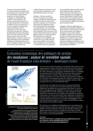 Trois axes structurent l'UMR :                          conflits fréquents associés à l’accès             contextualisée et processuelle, ancrée
                              (1) Conservation de la biodiversité                     aux ressources territoriales et aux               dans l’historicité des trajectoires
                              et dynamique des systèmes ruraux ;                      discriminations dans cet accès.                   et des situations. Elles portent un
                              (2) Gouvernance et gestion des                                                                            intérêt particulier aux stratégies des
                              ressources et des territoires ;                         L’équipe « Gestion sociale de                     acteurs individuels et collectifs qui,
                              (3) Risque et vulnérabilité des                         l’eau » se consacre aux sociétés                  tout à la fois, sont contraints par les
                              sociétés et des territoires. Des                        rurales, à l’étude des mutations qui              matrices institutionnelles existantes
                              actions transversales portent sur                       les affectent dans le cadre d’une                 et interviennent à différentes échelles
                              des thèmes généraux d’animation                         pression croissante sur la ressource              pour les faire évoluer.
                              (conflits et accès aux ressources…)                     mais aussi de changement dans
                              et/ou des chantiers relatifs à des                      leur environnement économique                     L’équipe s’intéresse également à la
                              milieux spécifiques (forêts…)                           et sociopolitique. Ces recherches                 définition des politiques publiques, et
                              communs aux trois axes. Les                             portent en particulier sur les enjeux             donc à l’État en tant qu’acteur central
                              recherches menées par l’UMR sur                         de la répartition des ressources et du            de la transformation des régimes
                              la thématique de l’eau s’inscrivent                     pouvoir décisionnel entre les acteurs             hydriques et de la mise en place
                              dans l’axe 2 de recherche. En effet,                    publics, privés et communautaires.                de règles formelles et de structures
                              la gouvernance de l’eau et des                          Elles abordent les modes de                       incitatives. Elle questionne ainsi la
                              hydrosystèmes constitue à la fois un                    coordination et de médiation des                  distribution sociale des coûts et des
                              objet prioritaire pour les politiques                   acteurs face aux conflits d’usage                 bénéfices attachés aux différentes
                              publiques de développement et un                        qui se renouvellent, provoquant                   options de politiques publiques et les
                              enjeu stratégique dans la dynamique                     ainsi changements et innovations,                 dimensions idéologiques et cognitives
                              des sociétés, que révèlent les                          et s’inscrivent dans une approche                 des politiques publiques. •••



                              > P r é v e n t i o n e t g e s t i o n d e s r i s q u e s l i é s à l’ e a u


                              Évaluation économique des politiques de gestion
                              des inondations : analyse de sensibilité spatiale
                              de l’outil d’analyse coût-bénéfice – dommages évités
                                                                                                    En France, dans le cadre de la gestion des inondations, l’État prévoit que soit
                                                                                                    systématiquement réalisée une évaluation de la pertinence économique des
                                                                                                    politiques mises en œuvre. À cette fin, il est prévu de mettre à disposition
                                                                                                    des maîtres d’ouvrage un outil d'analyse coût-bénéfice basée sur la méthode
                                                                                                    des dommages évités (outil ACB-DE). Cet outil produit divers indicateurs
                                                                                                    spatialisés qui visent à comparer l’efficacité économique de différentes
                                                                                                    politiques de prévention du risque d’inondation. Ces indicateurs s’appuient
                                                                                                    sur l’estimation des dommages potentiels liés à différents scénarios de crues ;
                                                                                                    ils sont évalués par croisement de données spatialisées relatives à l’aléa, à
                                                                                                    l’occupation du sol et à la vulnérabilité des enjeux.

                                                                                                    La maîtrise des incertitudes de cet outil est un enjeu particulièrement
                                                                                                    important pour la quantification de ses performances. Au travers d'une
                                                                                                    collaboration scientifique avec les partenaires du Plan Rhône, un acteur en
                                                                                                    pointe du développement de l'ACB-DE en France, l’Irstea, en partenariat
                                                                                                    avec AgroParisTech et l'UM2, a développé un cadre permettant une telle
                                                                                                    analyse des incertitudes ainsi qu'une analyse de la sensibilité des indicateurs
N. Saint-Geours © UMR TETIS




                                                                                                    économiques à ces sources d'incertitude. Cette collaboration scientifique est
                                                                                                    construite de façon à organiser le transfert des connaissances produites vers
                                                                                                    le monde opérationnel, sous la forme d'un guide méthodologique et d'un
                                                                                                    outil informatique pour faciliter la mise en œuvre de l'ACB-DE, des analyses
                                                                                                    d'incertitudes et de sensibilité associées.

                                                                                                    D'un point de vue scientifique, les développements en cours explorent par
                                                                                                                                                                                      Ressources en eau : préservation et gestion




                                 Modèle d'évaluation des dommages dus aux crues                    exemple l'influence croisée de la nature des données utilisées sur l'étendue
                                              sur la basse vallée de l'Orb (Hérault).               spatiale du territoire étudié et la résolution des indicateurs produits. Les
                                         La masse bleue est une carte des hauteurs de               résultats permettront d’orienter la stratégie future de l'État ou du Plan
                                    submersion pour une crue modélisée sur la basse                 Rhône quant à la production de données et aux niveaux de précision requis
                                          vallée de l'Orb. Les graphiques représentent              pour la mise en œuvre d’études ACB-DE.
                                respectivement l'incertitude sur les dommages totaux
                                     dus à cette crue (qui sont calculés par un modèle
                                                                                                    Contacts :
                                      nommé ACB-DE), et les indices de sensibilité des
                                différentes données d'entrée utilisées dans ce modèle.              Nathalie Saint-Geours, nathalie.saint-geours@teledetection.fr
                                                                                                    Jean-Stéphane Bailly, bailly@teledetection.fr
                                                                                                    & Frédéric Grelot, frederic.grelot@irstea.fr
                                                                                                                                                                                             43
 