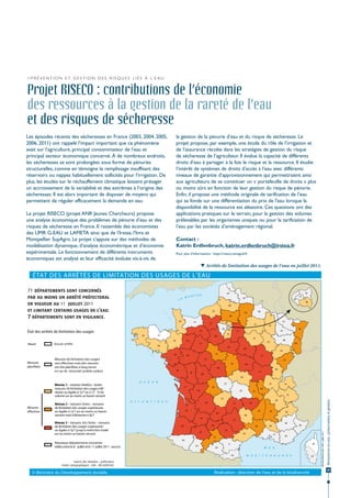 > P r é v e n t i o n e t g e s t i o n d e s r i s q u e s l i é s à l’ e a u


Projet RISECO : contributions de l’économie
des ressources à la gestion de la rareté de l’eau
et des risques de sécheresse
Les épisodes récents des sécheresses en France (2003, 2004, 2005,                la gestion de la pénurie d’eau et du risque de sécheresse. Le
2006, 2011) ont rappelé l’impact important que ce phénomène                      projet propose, par exemple, une étude du rôle de l’irrigation et
avait sur l’agriculture, principal consommateur de l’eau et                      de l’assurance récolte dans les stratégies de gestion du risque
principal secteur économique concerné. À de nombreux endroits,                   de sécheresse de l’agriculteur. Il évalue la capacité de différents
les sécheresses se sont prolongées sous forme de pénuries                        droits d’eau à partager à la fois le risque et la ressource. Il étudie
structurelles, comme en témoigne le remplissage insuffisant des                  l’intérêt de systèmes de droits d’accès à l’eau avec différents
réservoirs ou nappes habituellement sollicités pour l’irrigation. De             niveaux de garantie d’approvisionnement qui permettraient ainsi
plus, les études sur le réchauffement climatique laissent présager               aux agriculteurs de se constituer un « portefeuille de droits » plus
un accroissement de la variabilité et des extrêmes à l’origine des               ou moins sûrs en fonction de leur gestion du risque de pénurie.
sécheresses. Il est alors important de disposer de moyens qui                    Enfin, il propose une méthode originale de tarification de l’eau
permettent de réguler efficacement la demande en eau.                            qui se fonde sur une différentiation du prix de l'eau lorsque la
                                                                                 disponibilité de la ressource est aléatoire. Ces questions ont des
Le projet RISECO (projet ANR Jeunes Chercheurs) propose                          applications pratiques sur le terrain, pour la gestion des volumes
une analyse économique des problèmes de pénurie d’eau et des                     prélevables par les organismes uniques ou pour la tarification de
risques de sécheresse en France. Il rassemble des économistes                    l’eau par les sociétés d’aménagement régional.
des UMR G-EAU et LAMETA ainsi que de l’Irstea, l’Inra et
Montpellier SupAgro. Le projet s’appuie sur des méthodes de                      Contact :
modélisation dynamique, d’analyse économétrique et d’économie                    Katrin Erdlenbruch, katrin.erdlenbruch@irstea.fr
expérimentale. Le fonctionnement de différents instruments                       Pour plus d’informations : https://riseco.cemagref.fr
économiques est analysé et leur efficacité évaluée vis-à-vis de
                                                                                                    Arrêtés de limitation des usages de l’eau en juillet 2011.




                                                                                                                                                                  Ressources en eau : préservation et gestion




                                                                                                                                                                   45
 
