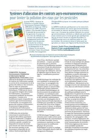Gestion des ressources et des usages : institutions, territoires et sociétés
                                                                     > P r é v e n t i o n e t g e s t i o n d e s r i s q u e s l i é s à l’ e a u


                                                                     Systèmes d’allocation des contrats agro-environnementaux
                                                                     pour limiter la pollution des eaux par les pesticides
                                                                                                  Le projet POPSY « Systèmes de                       d’Ecophyto2018 et proposer de nouvelles politiques publiques
                                                                                                  Production en Grandes Cultures,                     plus efficaces.
                                                                                                   Environnement Politiques Publiques »
                                                                                                   (2009-2013) est financé par l’ANR et               Le LAMETA travaille plus spécifiquement sur les raisons de la
                                                                                                    coordonné par l’UMR « Économie                    faible contractualisation des mesures agro-environnementales
                                                                                                     publique » (Inra Versailles-Grignon).            territorialisées de réduction des pesticides sur les territoires à
                                                                                                     Il rassemble des économistes et                  enjeu « eau ». Il propose des systèmes d’allocation de contrats
                                                                                                      des agronomes. Ce projet vise                   agri-environnementaux, individuels ou collectifs, plus performants
                                                                                                       à (1) créer des méthodes pour                  et plus motivants pour le monde agricole (plus spécifiquement
                                                                                                        concevoir des systèmes de cultures            dans les territoires viticoles du Languedoc-Roussillon). Le
                                                                                                        écologiquement performants,                   LAMETA participe aussi à une expérience pilote de « mise
                                                                                                         utilisant moins de pesticides,               aux enchères » de contrats de remise en herbe auprès des
                                                                                                         (2) étudier les conditions                   agriculteurs, en relation avec l’Agence de l’Eau Artois-Picardie.
                               ie
                      is-Picard




                                                                                                          socioéconomiques de l'émergence,
                                                                                                           du développement et de                     Contacts : Sophie Thoyer, thoyer@supagro.inra.fr
               au Arto




                                                                                                           l'adoption de tels systèmes,               Raphaele Preget, preget@supagro.inra.fr
                                                                                                            (3) évaluer l'impact des politiques       & Laure Kuhfuss, kuhfuss@supahro.inra.fr
      ce de l’e




                                                                                                             actuelles d’accompagnement
© Agen




                                                                                                              Annonce d’enchères pour la création de couverts herbacés dans la plaquette
                                                                                                              de présentation du programme "eau et agriculture 2010-2012".


                                                                    Maîtriser l’information                                  cours d’eau, distribution spatiale             Dans le domaine de l’agriculture,
                                                                                                                             des habitats…) et pour quantifier              l’étude du stress hydrique des plantes
                                                                    spatiale pour connaître                                  les pressions qui s’y exercent.                constitue un champ de recherche
                                                                    et gérer les ressources,                                 L’analyse et la modélisation spatiales         important pour l’évaluation de la
                                                                                                                             permettent l’étude des phénomènes              production agricole et l’amélioration
                                                                    les milieux et les territoires                           naturels et anthropiques à l’œuvre             de la gestion de l’eau : les recherches
                                                                                                                             (dynamique des sédiments, suivi de             portent sur l’évaluation d’indices de
                                                                    L’UMR TETIS : Territoires,                               la végétation dans les fleuves, lacs,          stress dérivés d’images aériennes ou
                                                                    Environnement, Télédétection                             lagunes ; modélisation pressions/              satellitaires en proche infrarouge et
                                                                    et Information Spatiale                                  état).                                         infrarouge thermique, et de mesures
                                                                    (AgroParisTech, Cirad, Irstea) a pour                                                                   de température de surface. Des
                                                                    objectif de développer les méthodes                      L’UMR développe des méthodes de                recherches sont également menées
                                                                    de maîtrise de l’information spatiale                    suivi satellitaire et aéroporté des            sur les périmètres irrigués en zone
                                                                    au service de la connaissance et de la                   cours d’eau. La cartographie des               sub-sahélienne : elles portent sur les
                                                                    gestion des milieux et des territoires.                  profondeurs des cours d’eau par                stratégies d’accès et de valorisation de
                                                                    Dans le cadre de recherches                              imagerie optique et mesures lidar              l’eau, dans un cadre foncier contraint.
                                                                    conceptuelles, méthodologiques et                        aéroportées permet d’alimenter
                                                                    thématiques, l’UMR met en œuvre                          des modèles hydrobiologiques de                Dans le cadre d’une approche intégrée
                                                                    une approche intégrée de la chaîne                       fonctionnement des peuplements                 des politiques publiques pour la
                                                                    de l’information : l’acquisition–                        et habitats. Les techniques radar              planification et la gestion du territoire,
                                                                    notamment satellitaire–de données                        (imagerie, altimétrie, interférométrie)        l’UMR met en œuvre, en partenariat
                                                                    spatialisées ; l’analyse et la                           et des méthodes mathématiques                  avec le Syndicat Mixte du Bassin
                                                                    modélisation spatio-temporelle des                       associées sont développées avec le             de Thau, un projet de recherche
                                                                    systèmes agro-environnementaux                           Centre National d’Études Spatiales et          sur l’analyse et la conception
                                                                    et territoriaux ; la conception et la                    l’ONERA pour quantifier les variables          d’observatoires territoriaux. Ces
                                                                    gestion des systèmes d’information ;                     de surface des cours d’eau (largeur,           travaux portent sur la modélisation
                                                                    les processus d’appropriation                            niveau, pente et vitesse), en déduire          spatiale de phénomènes complexes
                                                                    et d’utilisation de l’information                        les paramètres hydrauliques de fond            (étalement urbain, gestion de l’eau)
                                                                    spatiale par les acteurs territoriaux.                   et permettre l’estimation                      et sur le rôle de l’information dans les
                      Ressources en eau : préservation et gestion




                                                                                                                             des débits.                                    processus de gouvernance : fonctions
                                                                    L’UMR mène des recherches                                                                               et usages des représentations spatiales
                                                                    concernant la caractérisation et                         L’UMR développe l’imagerie radar               en appui à la concertation territoriale
                                                                    la gestion des milieux aquatiques                        (données micro-ondes actives) pour             (maquettes 3D, cartographie à dire
                                                                    et de leur biodiversité. L’imagerie                      la quantification des caractéristiques         d’acteurs), recueil et légitimation des
                                                                    satellitaire–notamment à très haute                      du sol telles l’humidité, dont la              savoirs locaux, analyse de l’émergence
                                                                    résolution spatiale–complète les                         connaissance représente un enjeu               et de l’autonomisation du territoire…
                                                                    dispositifs de mesure de terrain                         important pour la modélisation                 TETIS mène également des travaux
                                                                    pour fournir une vision d’ensemble                       physique des processus                         sur la sensibilité spatiale des
                                                                    des structures spatiales et des                          hydrologiques ou pour le couplage              méthodes d’évaluation économique
                                                                    dynamiques temporelles de ces                            surface-atmosphère dans le cadre du            des politiques de gestion du risque
                     46
                                                                    milieux (hydromorphologie des                            changement climatique.                         inondation.
 