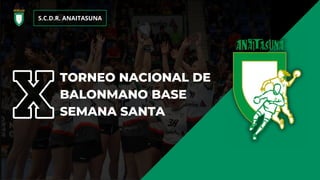 TORNEO NACIONAL DE
BALONMANO BASE
SEMANA SANTA
S.C.D.R. ANAITASUNA
 