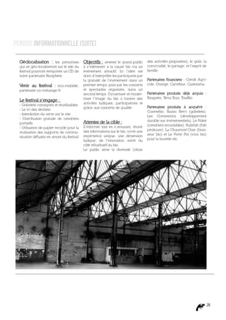 Période Informationnelle (suite)

  Géolocalisation : les personnes           Objectifs : amener le grand public des activités proposées), le goût, la
  qui se géo-localiseront sur le site du    à s’intéresser à la cause bio via un      convivialité, le partage, et l’esprit de
  festival pourront remporter un CD de      événement attractif. Ici l’idée est       famille.
  notre partenaire Biosphère.               donc d’interpeller les participants par
                                            la gratuité de l’événement dans un        Partenaires financiers : Crédit Agri-
  Venir au festival : éco-mobilité,         premier temps, puis par les concerts      cole, Orange, Carrefour, Castorama
  partenaire co-voiturage.fr                et spectacles organisés, dans un
                                            second temps. Dynamiser et moder-         Partenaires produits déjà acquis :
                                            niser l’image du bio à travers des        Biospère, Terra Toys, ToutBio
  Le festival s’engage :
  - Gobelets consignés et réutilisables     activités ludiques, participatives et
                                            grâce aux concerts de qualité.            Partenaires produits à acquérir :
  - Le tri des déchets
                                                                                      Cosmebio, Basso Berri (gobelets),
  - Interdiction du verre sur le site
                                                                                      Les Connexions (développement
  - Distribution gratuite de cendriers
                                            Attentes de la cible :                    durable sur événementiels), Le Poket
  portatifs
                                            S’informer tout en s’amusant, réunir      (cendriers recyclables), Rufafish (fish
  - Utilisation de papier recyclé pour la
                                            des informations sur le bio, vivre une    pédicure), La Chaumont’Oise (bras-
  réalisation des supports de commu-
                                            expérience unique, une dimension          seur bio) et Le Porte Pot (vins bio)
  nication diffusés en amont du festival
                                            ludique, de l’innovation, sortir du       pour la buvette etc.
                                            côté rébarbatif du bio.
                                            Le public aime la diversité (choix




                                                                                                                             24
 