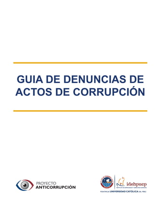 1
Guia de denuncias de actos de corrupción
GUIA DE DENUNCIAS DE
ACTOS DE CORRUPCIÓN
 