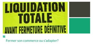 Fermer son commerce ou s’adapter?
 