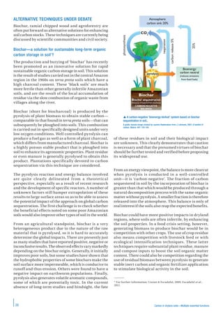 Carbon in drylans soils—Multiple essential functions20
ALTERNATIVE TECHNIQUES UNDER DEBATE
Biochar, ramial chipped wood and agroforestry are
often put forward as alternative solutions for enhancing
soil carbon stocks. These techniques are currently being
discussed by scientific communities and civil society.
Biochar—a solution for sustainable long-term organic
carbon storage in soil*?
The production and burying of ‘biochar’ has recently
been promoted as an innovative solution for rapid
sustainable organic carbon storage in soil. This solution
is the result of studies carried out in the central Amazon
region in the 1960s on terra preta soils which have a
high charcoal content. These ‘black soils’ are much
more fertile than other generally infertile Amazonian
soils, and are the result of the local accumulation of
residue via the slow combustion of organic waste from
villages along the river.
Biochar (short for biocharcoal) is produced by the
pyrolysis of plant biomass to obtain stable carbon—
comparable to that found in terra preta soils—that can
subsequently be ploughed into soils. This combustion
is carried out in specifically designed units under very
low oxygen conditions. Well controlled pyrolysis can
produce a fuel gas as well as a form of plant charcoal,
which differs from manufactured charcoal. Biochar is
a highly porous stable product that is ploughed into
soil to enhance its agronomic properties. Plant residue
or even manure is generally pyrolysed to obtain this
product. Plantations specifically devoted to carbon
sequestration via this technique are considered.
The pyrolysis reaction and energy balance involved
are quite clearly delineated from a theoretical
perspective, especially as a result of recent research
and the development of specific reactors. A number of
unknown factors still hamper extrapolation of these
results to large surface areas so as to be able to assess
the potential impact of the approach on global carbon
sequestration. The first challenge is to check whether
the beneficial effects noted on some poor Amazonian
soils would also improve other types of soil in the world.
From an agricultural standpoint, biochar is a very
heterogeneous product due to the nature of the raw
material that is pyrolysed, so it is hard to accurately
determine the global impacts. There are presently just
as many studies that have reported positive, negative or
inconclusiveresults.Theobservedeffectsvarymarkedly
depending on the biochar origin. Generally, it initially
improves poor soils, but some studies have shown that
the hydrophobic properties of some biochars make the
soil surface more impermeable, which is conducive to
runoff and thus erosion. Others were found to have a
negative impact on earthworm populations. Finally,
pyrolysis also generates volatile aromatic compounds,
some of which are potentially toxic. In the current
absence of long-term studies and hindsight, the fate
of these residues in soil and their biological impact
are unknown. This clearly demonstrates that caution
is necessary and that the presumed virtues of biochar
should be further tested and verified before proposing
its widespread use.
From an energy viewpoint, the balance is more clearcut
when pyrolysis is conducted in a well-controlled
unit—it is ‘carbon-negative’. The fraction of carbon
sequestered in soil by the incorporation of biochar is
greater than that which would be produced through a
natural decomposition process with the same organic
matter without pyrolysis. A smaller fraction is therefore
released into the atmosphere. This balance is only of
real interest if the soils also reap the expected benefits.
Biochar could have more positive impacts in dryland
regions, where soils are often infertile, by enhancing
the soil properties. In a food crisis setting, however,
generating biomass to produce biochar would be in
competition with other crops. The use of crop residue
also means competition with livestock feed or with
ecological intensification techniques. These latter
techniques require substantial plant residue, manure
and compost inputs to boost the soil organic matter
content. There could also be competition regarding the
use of residual biomass between pyrolysis to generate
stable inert carbon and organic fertilizer application
to stimulate biological activity in the soil.
* For further information: Cornet & Escadafal, 2009; Escadafal et al.,
2011.
 A carbon-negative ‘bioenergy-biofuel’ system based on biochar
sequestration in soil..
A public domain image created by Laurens Rademakers from J. Lehmann, 2007. A handful of
carbon. Nature. 447: 143-144.
CO2
photosynthesis
50%
25%
respiration
carbonrelease5%
pyrolysis
Atmospheric
carbon sink:20%
Bioenergy:
carbon neutral
(reduces emissions
from fossil fuels)
Biochar
Biochar sequestration
(reduces emissions from biomass)
CARBON-NEGATIVE
BALANCE
 
