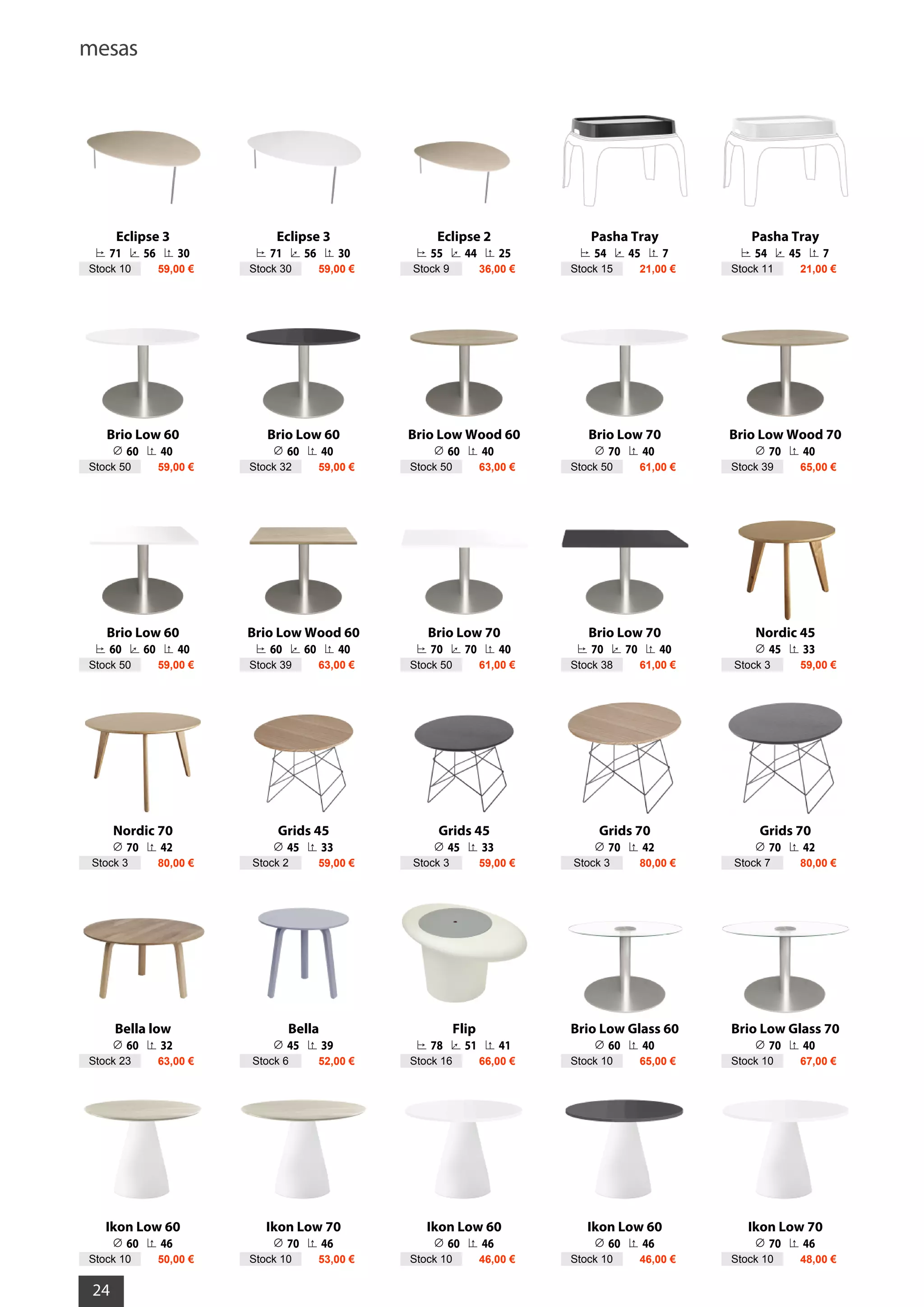 mesas
24
Eclipse 3
71 56 30
Stock 10 59,00 €
Eclipse 3
71 56 30
Stock 30 59,00 €
Eclipse 2
55 44 25
Stock 9 36,00 €
Pasha Tray
54 45 7
Stock 15 21,00 €
Pasha Tray
54 45 7
Stock 11 21,00 €
Brio Low 60
60 40
Stock 50 59,00 €
Brio Low 60
60 40
Stock 32 59,00 €
Brio Low Wood 60
60 40
Stock 50 63,00 €
Brio Low 70
70 40
Stock 50 61,00 €
Brio Low Wood 70
70 40
Stock 39 65,00 €
Brio Low 60
60 60 40
Stock 50 59,00 €
Brio Low Wood 60
60 60 40
Stock 39 63,00 €
Brio Low 70
70 70 40
Stock 50 61,00 €
Brio Low 70
70 70 40
Stock 38 61,00 €
Nordic 45
45 33
Stock 3 59,00 €
Nordic 70
70 42
Stock 3 80,00 €
Grids 45
45 33
Stock 2 59,00 €
Grids 45
45 33
Stock 3 59,00 €
Grids 70
70 42
Stock 3 80,00 €
Grids 70
70 42
Stock 7 80,00 €
Bella low
60 32
Stock 23 63,00 €
Bella
45 39
Stock 6 52,00 €
Flip
78 51 41
Stock 16 66,00 €
Brio Low Glass 60
60 40
Stock 10 65,00 €
Brio Low Glass 70
70 40
Stock 10 67,00 €
Ikon Low 60
60 46
Stock 10 50,00 €
Ikon Low 70
70 46
Stock 10 53,00 €
Ikon Low 60
60 46
Stock 10 46,00 €
Ikon Low 60
60 46
Stock 10 46,00 €
Ikon Low 70
70 46
Stock 10 48,00 €
 