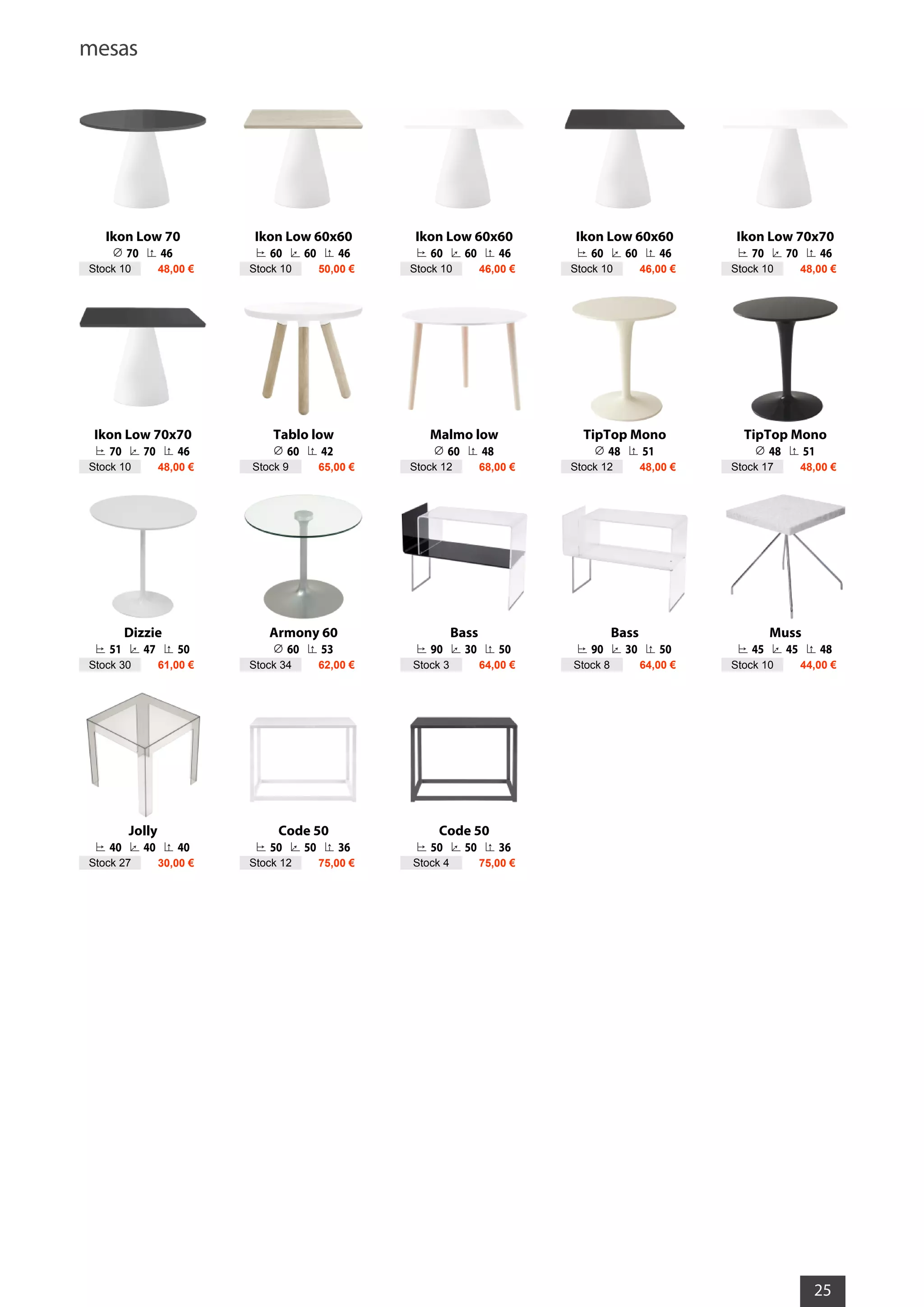 mesas
25
Ikon Low 70
70 46
Stock 10 48,00 €
Ikon Low 60x60
60 60 46
Stock 10 50,00 €
Ikon Low 60x60
60 60 46
Stock 10 46,00 €
Ikon Low 60x60
60 60 46
Stock 10 46,00 €
Ikon Low 70x70
70 70 46
Stock 10 48,00 €
Ikon Low 70x70
70 70 46
Stock 10 48,00 €
Tablo low
60 42
Stock 9 65,00 €
Malmo low
60 48
Stock 12 68,00 €
TipTop Mono
48 51
Stock 12 48,00 €
TipTop Mono
48 51
Stock 17 48,00 €
Dizzie
51 47 50
Stock 30 61,00 €
Armony 60
60 53
Stock 34 62,00 €
Bass
90 30 50
Stock 3 64,00 €
Bass
90 30 50
Stock 8 64,00 €
Muss
45 45 48
Stock 10 44,00 €
Jolly
40 40 40
Stock 27 30,00 €
Code 50
50 50 36
Stock 12 75,00 €
Code 50
50 50 36
Stock 4 75,00 €
 