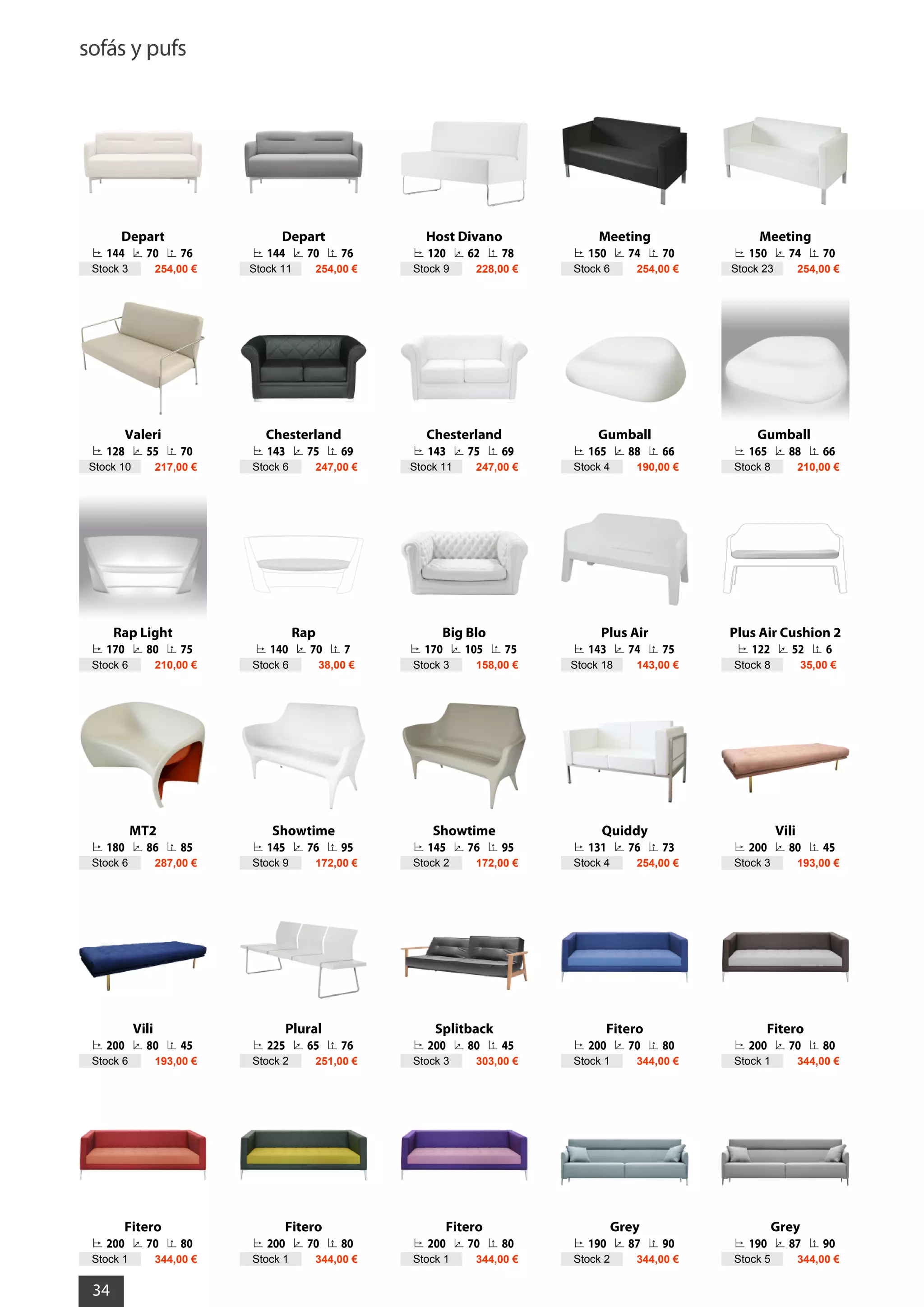 sofás y pufs
34
Depart
144 70 76
Stock 3 254,00 €
Depart
144 70 76
Stock 11 254,00 €
Host Divano
120 62 78
Stock 9 228,00 €
Meeting
150 74 70
Stock 6 254,00 €
Meeting
150 74 70
Stock 23 254,00 €
Valeri
128 55 70
Stock 10 217,00 €
Chesterland
143 75 69
Stock 6 247,00 €
Chesterland
143 75 69
Stock 11 247,00 €
Gumball
165 88 66
Stock 4 190,00 €
Gumball
165 88 66
Stock 8 210,00 €
Rap Light
170 80 75
Stock 6 210,00 €
Rap
140 70 7
Stock 6 38,00 €
Big Blo
170 105 75
Stock 3 158,00 €
Plus Air
143 74 75
Stock 18 143,00 €
Plus Air Cushion 2
122 52 6
Stock 8 35,00 €
MT2
180 86 85
Stock 6 287,00 €
Showtime
145 76 95
Stock 9 172,00 €
Showtime
145 76 95
Stock 2 172,00 €
Quiddy
131 76 73
Stock 4 254,00 €
Vili
200 80 45
Stock 3 193,00 €
Vili
200 80 45
Stock 6 193,00 €
Plural
225 65 76
Stock 2 251,00 €
Splitback
200 80 45
Stock 3 303,00 €
Fitero
200 70 80
Stock 1 344,00 €
Fitero
200 70 80
Stock 1 344,00 €
Fitero
200 70 80
Stock 1 344,00 €
Fitero
200 70 80
Stock 1 344,00 €
Fitero
200 70 80
Stock 1 344,00 €
Grey
190 87 90
Stock 2 344,00 €
Grey
190 87 90
Stock 5 344,00 €
 