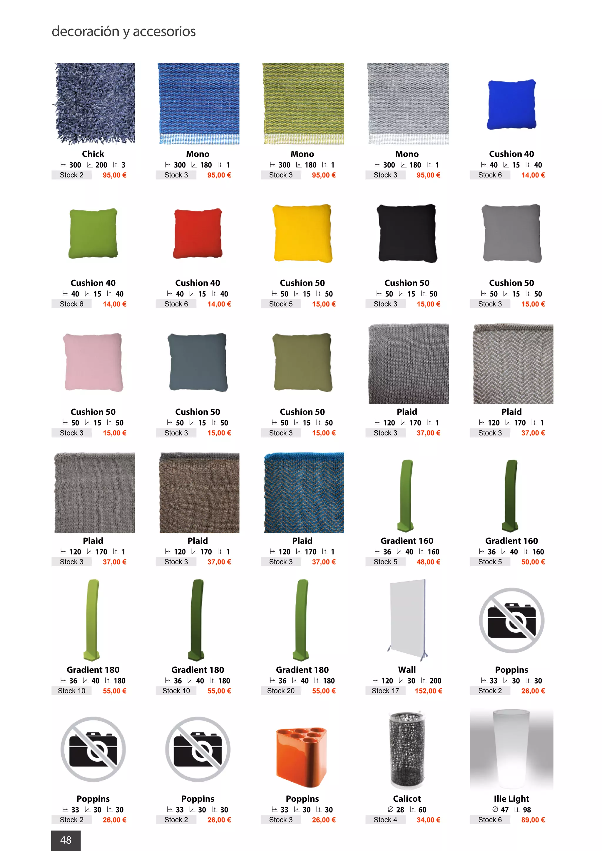 decoración y accesorios
48
Chick
300 200 3
Stock 2 95,00 €
Mono
300 180 1
Stock 3 95,00 €
Mono
300 180 1
Stock 3 95,00 €
Mono
300 180 1
Stock 3 95,00 €
Cushion 40
40 15 40
Stock 6 14,00 €
Cushion 40
40 15 40
Stock 6 14,00 €
Cushion 40
40 15 40
Stock 6 14,00 €
Cushion 50
50 15 50
Stock 5 15,00 €
Cushion 50
50 15 50
Stock 3 15,00 €
Cushion 50
50 15 50
Stock 3 15,00 €
Cushion 50
50 15 50
Stock 3 15,00 €
Cushion 50
50 15 50
Stock 3 15,00 €
Cushion 50
50 15 50
Stock 3 15,00 €
Plaid
120 170 1
Stock 3 37,00 €
Plaid
120 170 1
Stock 3 37,00 €
Plaid
120 170 1
Stock 3 37,00 €
Plaid
120 170 1
Stock 3 37,00 €
Plaid
120 170 1
Stock 3 37,00 €
Gradient 160
36 40 160
Stock 5 48,00 €
Gradient 160
36 40 160
Stock 5 50,00 €
Gradient 180
36 40 180
Stock 10 55,00 €
Gradient 180
36 40 180
Stock 10 55,00 €
Gradient 180
36 40 180
Stock 20 55,00 €
Wall
120 30 200
Stock 17 152,00 €
Poppins
33 30 30
Stock 2 26,00 €
Poppins
33 30 30
Stock 2 26,00 €
Poppins
33 30 30
Stock 2 26,00 €
Poppins
33 30 30
Stock 3 26,00 €
Calicot
28 60
Stock 4 34,00 €
Ilie Light
47 98
Stock 6 89,00 €
 