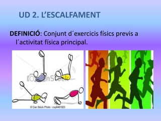 UD 2. L’ESCALFAMENT
DEFINICIÓ: Conjunt d´exercicis físics previs a
l´activitat física principal.
 