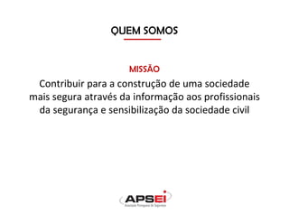 QUEM SOMOS
MISSÃO
Contribuir para a construção de uma sociedade
mais segura através da informação aos profissionais
da segurança e sensibilização da sociedade civil
 