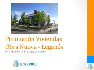 Promoción 
Viviendas 
Obra 
Nueva 
-­‐ 
Leganés 
GH 
CASAS. 
Barrio 
La 
solagua, 
Leganés. 
 
