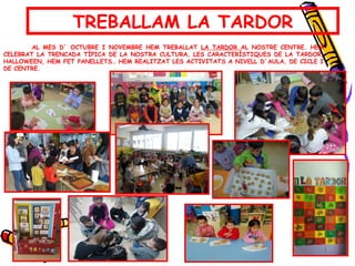 TREBALLAM LA TARDOR
AL MES D´ OCTUBRE I NOVEMBRE HEM TREBALLAT LA TARDOR AL NOSTRE CENTRE. HEM
CELEBRAT LA TRENCADA TÍPICA DE LA NOSTRA CULTURA, LES CARACTERÍSTIQUES DE LA TARDOR,
HALLOWEEN, HEM FET PANELLETS… HEM REALITZAT LES ACTIVITATS A NIVELL D´AULA, DE CICLE I
DE CENTRE.
 