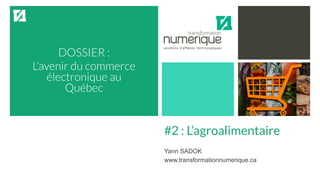 DOSSIER :
L’avenir du commerce
électronique au
Québec
#2 : L’agroalimentaire
Yann SADOK
www.transformationnumerique.ca
 