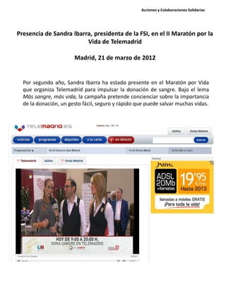 Presencia de Sandra Ibarra, presidenta de la FSI, en el II Maratón por la
Vida de Telemadrid
Madrid, 21 de marzo de 2012
P...