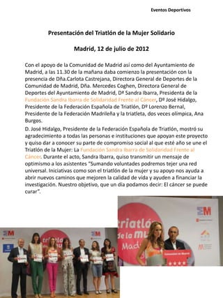 Presentación del Triatlón de la Mujer Solidario
Madrid, 12 de julio de 2012
Con el apoyo de la Comunidad de Madrid así com...