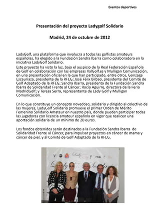 Presentación del proyecto Ladygolf Solidario
Madrid, 24 de octubre de 2012
LadyGolf, una plataforma que involucra a todas ...