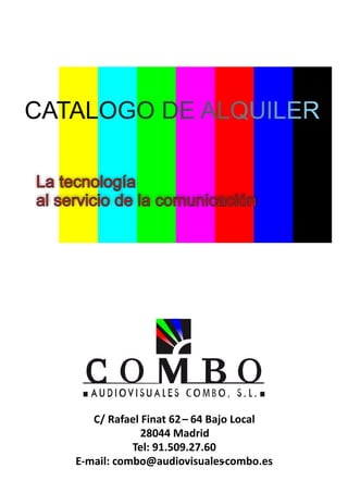 CATALOGO DE ALQUILER
La tecnología
al servicio de la comunicación

C/ Rafael Finat 62 – 64 Bajo Local
28044 Madrid
Tel: 91.509.27.60
E-mail: combo@audiovisuales
-combo.es

 