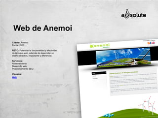 Cliente: Anemoi.
Fecha: 2010
RETO: Potenciar la funcionalidad y efectividad
de la nueva web, además de desarrollar un
diseño atractivo, impactante y diferencial.
Servicios:
Asesoramiento.
Desarrollo web.
Posicionamiento SEO.
Visuales:
Web
Web de Anemoi
 