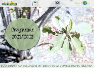 Programa
2021/2022
GUÍA DIDÁCTICA DEL JARDÍN BOTÁNICO DE LA UNIVERSIDAD DE MÁLAGA
Green Gl be
Sostenibilidad y Proyectos Ambientales
Edita:
 
