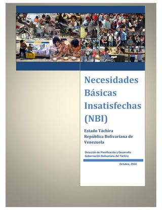 Necesidades 
Básicas 
Insatisfechas 
(NBI) 
Estado Táchira 
República Bolivariana de 
Venezuela 
Dirección de Planificación y Desarrollo 
Gobernación Bolivariana del Táchira 
Octubre, 2014 
 