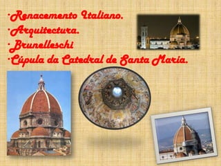 ·Renacemento Italiano.
·Arquitectura.
·Brunelleschi
·Cúpula da Catedral de Santa María.
 