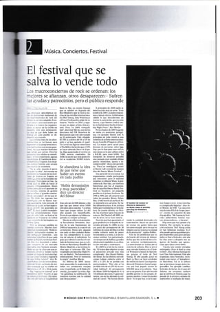 Música. Conciertos. Festival
El festival que se
salva 1o vende todo
-:: :lacroconciertos de rock se ordenan: los
-:'ores se afianzan. otros desaparecen Sufren
,= :¡ udas y patrocinios. pero el público responde
. - - i.r: .l!B(JliplicJs so-
' :--r ::arxrr inminante dc
-. - ,::1t[. c]c rr¡cli dr'l
- r: r: r:r tlmfli(lo f¡tn.
. r .- .i:.i sJLur¿(iól] qrlc
- - : : :-ii!r:i.r iosorgrniza-
- r:.:,.: ro [¿ rirido un
-, : -r Lririr oldanlción
- :: -:. debe lraber uil
- : -.r.:.1 putblD se clc
--.-.¡L.¡th-
.-.::i: ¡r(s de Irs údoli-
-: ..1 ni b¡!l¡n P¡¡J
, :- . .::!Iogralllicioue:.
-- - : a.a:iiln¡nenosgCIlf-
- .: :riu!he; feiti¡le5
, :: ,:-. aarr¿r. Pcto lo
, - .., :oli,io: sr (onsoli'
_,- :itF!al.Utle. ügo:¡t
. - -,:.i l.:.lirbrcdedlrec
_ -_-. : r'-ll(io l-osNCio-
- . -:lj-in asti r'rlno
- : - i: .:. .:r L¡tdtrLi¡.
- : --.: :üüirto ('i pcrro
_ : : :a:.r-. .¡5i re5ume un
- - :,.:r.rcron dc los lcst¡-
: - -r,: i-r !-il l-jP{ñil cn
- -, -:.-r ::o hrhundidolos
- : .:!¡ (lto5 I0 Ld'- l-d
: :: : ::r 10116 dc h¡ctr ci
-' .:i::(rBtiicnle.AltQr¡
- : r--..;f r'' cl ¡p¿rl¡do dc
. -_ : .::tr¡)t dc gcstión
: ::: i :r3rlCesconc:ea-
. i -:.:i.i . (ic los que di
: --: l¡ir:lgtc-sosh¡n
' - - .':t itr huen,l ¡t¡r-
-,- ::r:'l Con ceril de 1.9
.. -'- -..r!1r :th¡n supc!{
-: l,1r -ir'ncrldos (n
-- : :-.:: .:;t;rcl:rcautl¡to
,, ..-. ::r.lf,meirtc. CIlro
_ _. ':il¡, ili,irtt!¿l (lc
_, : : liloi;¡ ¡ I:r (;eltni
- -:a: ¡r Si)nngsteen e!
neli i¡l Rio, un s&to bi¿$ual
gue e eelebrc en Argmda del
Be? (frfadrid) I, que s lb¡í a mu-
clu de las csrrellas intereion&
ls (Ncil Young, Amy wirchous
o Franz Fcrdimod) a golpc dc ta-
lonario. tuehrc m 2010. y rgu-
ro que en ¿lgúB artisa chme
mi Pero. etr 20ü), tratrquili-
drd, dirr J6é Morán, uno de los
dircctcq de! FIB t{eirckcu dc
Beni6sinl. qE este so cxmpl€
su l5 miENrio- Esaá rer¡jado.
El FIB s celebm dct 16 sl 19 de
julio y !€ han agotado el papet.
L,in canel con figurx cam O6is
oThe Kilim ha heho qre el6o9i
s ha§? cdmdo fuen de Espa-
ñ:. H¿n ilmentado el r«ioto qr
7.0{x} metr6 cuedmdos- En
m08. l¿ netE quc már gcotc cn-
úó * Etrditrm 38.000 tickets.
Se abandona ia idea
de que tiene que
haber un evento
:19:"'bI_
"ÉIabía dernasiados
y muy parecidos",
dice un director
del Sónar
E!'t€ {Eo s 42-000 abonos, a t6
que hay gw sumr otffi 3.000
mtrádás paE cada día. -táffita
hrce que tmg4s calnr t! del
ain pasado era in¡usifKable-
Frumde qu€ algxim r hat ia cm-
peó¿do ca romper la barqia-.
Monin s rcñeG a l¿ pwoto-
ra btrelolffi Sitrnemn. Due-
Í6 de tá s¿la Rámtaz. o
2008 ft lMrffi a l¿ crsción de
ertánus. H6t¿ ris, algün6
ffi rd€ eB dos ciud¿des distin-
tff. §s smpetidor6 [e ¿c§-
M de stuñr e[ c{lendario- lá
go& qE colmó el tN fue el tes-
ledo de Summsw, que x cck-
braba en Barceloaa y Bmditla del
Mffife (Madrid). ¿ las misM té
chr qre cl vctemm FIB. Este
rspondió cm S¿turday Nighr F§
wr. e¡ Madrid- "!,{o fu¡cionó«o-
n6ni6mnte. Pem el mo¡m(o
lo exigia'. iuslifM Morán.
Etr febÉro de 2«)9. Sim¿-
mon anuncíat¡a l¿ zuspcnsión dc
todcs sÍs certárctrs ewpto
unq. Crmfieldr e n Et Ejüo (Al-
mería). ¿lÁ Ein? La qisis. dijo,
'no gúaDtiÉ [á celebE€iér de
nu6l¡rs *otos m ta qlidad
que d6earÍam6",
A prircipkrs de 2008 nadie *
tomó la crisis mtry en rerio. "Sien
trtubre de 2007, cuando empea-
nos a l¿na- oferL¡s. hubiérms
sbido to que desubrimos en
rnaPo: la s§rmión, quccmuna
lcur¿ y.. gue íbam6 a sfrir tan-
to. tro hubiérams hecho el Sarur-
day Night FseC', dice Morán.
Pero a t¡nals de 2007 la gÉBte
* metia en s!fltums pcrElri-
mr- Utr rjcmpio: Dtrlor l¡ft. A
prirrcipios de julio reunié a uru
wintfla de srtistas interucion¿-
la cn Castclló d'Empúries (CiG
m). L¿ m.vor parte etuó psra
deccnm de pmnc. slvo l1ry
Pop.qüe lo h¡m pam unas mil m
uB carfr¿ en la que c¿bi¿o niles
y 8-E-M., pam urcs 8.0oO. -Lá
rnución de dstioo pr6idi5
uD¿ joruda cu$ snrido últirc
par«c misteriñ, igDoto e in-
trmprcnsible'. decia estc p€riddi-
cc. 'Pü¿ 16 nostálgi§, 6istir
a[ D$tor I¡ft rectrdó Ic §anm
días del Daor Music Festival-.
Ese pffiido no m c6ual. l¡
orEuizdoE est¿ba p¿rticipada
por Sinmmon. pem el mirimo
impulsor em Doctq Muic la pre
motoH de Ns sál¿ utr históriñ
b¿rcelorÉs que fue €¡ orEáni7a-
dor dc ¿qüello6 Doctor Musk Fes-
tival en Es¡arB un peqreño
pueülo en el pirim ilerdffi. tk
1996 ¿ t999. por alli pasrctr 6i
tod6 los gmder Bowie, Dfl¿tr.
Blur, U¡de morld o Lou Red. Pe-
rc monado ea t¡risimo- No h¿-
bia in&ffitrucrw. A ios a¡tistas
habi¿qrre tmladak¡¡ c¡ helicop-
tcro. §u cua¡t¿ edicién. co Ovie-
do. fue el primer gran frare de
sta er¿- frel Iloclor Iaft 2009. co-
mo de otros, rc s ticnc r$ticia.
Püa los que haR aguastado. ('l
gmn problem& s h bqjada de in-
wrsidn pri,ada. En 2008. la ma-
¡rr pane del prempuesto de 3{)
millonesde eurcs del Rmk in Rio
estaba frbier1o anf6 d€ lrcoer
l¡s entradr a la vent¿ hs im'ita-
ciones volaban. Is patrtrinado-
rc (empreas de bellea. gr andes
ü¡mceres) regslaban s sus clien-
tcs 16 eBtmdás á enkn¡m.
En 20C9 la crisis los ha rctr¿i-
do.'El úni@ dato objetivo 6 que
el patruinio prirado ej{á Bás
omplicado'. dice Riwd Rot¡lo.
del Sónsr. En ¡$ ütüms sis edi-
ciores habis cubieño entre ei
2Ox' !' el 25% de il P{rtida co!
p¿trui8adtrG. "Esfc año rc ha
perdido más de un ¿5% de ta can-
üd¿d habitu¿l-. EI presupu6t0
del Sónar 2009 ha bajado dc 4,1 a
.3.6 mi110[6 de curc§.Y¿Frente-
menE, s no ha af«tado ¡¿ (ali-
dad del srtcl- 'No henlos dismi.
E kmbE d. ñú!k¡ 6
dÉad6ffi
6ucM ffi.lp.éift
F.rfot6Pdffi
$ud-lLira,-..a ;¡-r !i¡
nuido la cütidad dcstinad¿ a l¿
controtación. Hrr6 un ejercicio
dc rsitr tus gtrt6 hsf¿ quc
l&s ffi ffiaja[. pero siD que en
ningún ca$ s rsicntá l¿ calid¿d
de la pramción-. epli@ Robl6-
Um de 16 pmblemás que s
de¡i!€ron del excm de dflan-
da fue que lm cacbc de 16 árti§-
tas subierotr lrrriginÍ)ffiente.
La contrátrcién * reslia por et
§istcma dc subasta. trIoy s p§'é
unn entrada histérie eo el f6Ii-
r,¿l Primáwra s0und de B¿ra€le
n¿. gEci6 al tiróu dc l{eil
Y@ng- El año pasdo actué en
Rftk in Rio y * llsó álrededor
del m¡ll{in de sr$- Is orgaoia-
dorcs de Primavcm Sou nd axgrr
ran quc han pagado menm de
5(lo.@o pe¿ cst¿ edición. -Au,r
si s un pastót¡. Estc aio ha sido
posible ¿pretar en ¡6 grupos. di-
gam6. medios. A (s [c puedes
decir: 'Es lo que h¿!'. si m te ape-
rece llamo a otrc'. A l# cstrcllás
es €ompliqdo baj¿rl¡s". dice Jo-
r Morán. del FIB. -tá ffi st¿
-tieodo más difícil de lo qw pare
cr". cuent¿ ufl ejeutiw d€ um
dirogr:if¡ca. -Me llmn d€ fusri-
Y¿les pidiéndorre ba¡rd6 nu€-
vas. prometedoras..- y bamtc'.
Hay ffis qE hán tEsdo ¿ la
histri¿. Por cjcmplo. la acru¡-
ción erclusiw Neil Young acni¿
en san §eMstián maían¿ Si el
año pasado aperc quedabangru-
pos disponible para giru porquc
mdc s iban a fstirals. §te ano
lm dias ants y dcsgÉs wr u
ajet¡s de bonda que ugmr
chan paru hecr on-6 bolos.
'Cucsta frás vsdcr entr¿d{s
aaticipadx. Perc al ñn¿t la m
ra bi€n", dice Alfon$ Santiago de
I¿st Tqr ltrterutioml- E5te año
orgeim citr@ festiwles. irctu-
ltndo uo nuerc. el SoBisphse.
en Bá[elon& Tal es fa slo[a
quc s pcmitcn risBs anteg irn-
petrsbls. Por ejemp{o- cmbid
festiBl€s dc Íeh6. Es cl w del
Azkcna. un (ertame¡l rtrlieo
que s GlebH o Vifsi¿ y qüc ha
poado dc la prim€B rmm de
sDtimbR a mediadG de mvo.
r MÚSICA I ESO T MATIRIAL FC-OCOPIABLE O SANIILLANA EDUCACIÓN, S, t 203
 
