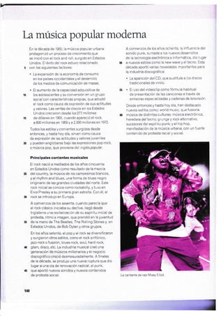 Iamúsica popular moderna
En la década de 1950, la música popular urbana
protagonizó un proceso de crecimiento que
se inició con el rock and roll, surgido en Estados
Unidos. El éxito del rock estuvo relacionado
con los siguientes factores:
. La expansión de la economía de consumo
en los países occidentales y el desarrolio
de los medios de comunicación de masas.
. El aumento de la capacidad adquisitiva de
los adolescentes y su conversión en un grupo
social con características propias, que adoptó
el rock como cauce de expresión de sus actitudes
y valores. Las ventas de discos en ios Estados
Unidos crecieron desde los 277 millones
de dólares en 1S5, cuando apareció el rock,
a 600 millones en 1959 y a 2.000 millones en 1973.
Todos los estilos y corrientes surgidos desde
entonces, y hasta hoy día, slrven como cauce
de expresión de las actitudes y valores iuveníles
y pueden englobarse bajo las expresiones pop-rock,
o música pop, que proviene del ingléspopu/ar,
Principales corrientes m usicales
El rock nació a mediados de los años cincuenta
en Estados Unidos como resultado de la mezcla
del country, la música de ios campesinos blancos,
y el rhythm and blues, una forma de blues negro
originario de las grandes ciudades del norte. Este
rock inicial se conoce como rockabilly, y tuvo en
Elvis Presley a su primera gran estrella. Con é1, el
rock se introdujo en Europa.
A comienzos de los sesenta, cuando parecía que
el rock clásico iniciaba su declive, llegó desde
lnglaterra una revitalización de su espíritu inicial de
protesta, ritmo e imagen, que prendró en la juventud
de la mano de The Beatles, The Rolling Stones y, en
Estados Unidos, de Bob Dylan y otros grupos.
En los años setenta, el pop y el rock se diversificaron
y surgieron otros estilos, como el rock sinfónico,
jazz-rock o fussion, blues-rock, soul, hard-rock,
glam, disco, etc. La industria musical creó una
generación de músicos millonarios y el negocio
discografico creció desmesuradamente. A finales
de la decada, se produjo una nueva ruptura que dio
lugar a una ola de renovación radical, el punk,
que aportó nuevos sonidos y nuevos contenidos
de protesta social.
A comienzos de los años ochenta, la influencia del
sonido punk, sumada a los nuevos desarrollos
de la tecnología electrónica e informática, dio lugar
a nuevos estilos como ia new wave y el tecno. Esta
década aportó varias novedades importantes para
la industria discográf ica:
. La aparición del CD, que sustituía a los discos
tradicionales de vi ni lo.
. El uso del videoclip comofórmula habitual
de presentación de las canciones a través de
emisoras especializadas y cadenas de televisión.
Desde entonces y hasta hoy día, han destacado
nuevos estilos como: world music, que fusiona
música de distintas culturas; música electrónica,
heredera del tecno,'gr{rnge y rock alternativo,
sucesores del espíritu punh'y el hip hop,
manifestación de la música urbana, con un fuerte
contenido de protesta racial y social.
t40
La cantante de rap Missy Elliot
','""1
", lt{
 