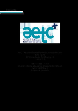 Contacto
AETC - Asociación de Empresas Turísticas de Cádiz
Torre Tavira
C/ Marqués del Real Tesoro, 10
11001 Cádiz
Telf.: +34 856 171 171
Email: info@aetcadiz.com o blogaetc@gmail.com
twitter: @AETCadiz
Facebook: aetcadiz
 