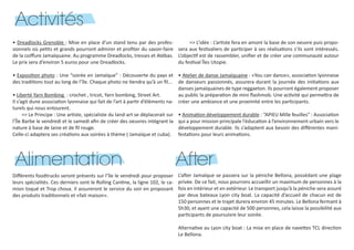 Activités
• Dreadlocks Grenoble : Mise en place d’un stand tenu par des profes-
sionnels où petits et grands pourront admirer et profiter du savoir-faire
de la coiffure Jamaïquaine. Au programme Dreadlocks, tresses et Atébas.
Le prix sera d’environ 5 euros pour une Dreadlocks.
• Exposition photo : Une “soirée en Jamaïque” : Découverte du pays et
des traditions tout au long de l’île. Chaque photo ne tiendra qu’à un fil...
• Liberté Yarn Bombing : crochet , tricot, Yarn bombing, Street Art.
Il s’agit dune association lyonnaise qui fait de l’art à partir d’éléments na-
turels qui nous entourent.
=> Le Principe : Une artiste, spécialiste du land-art se déplacerait sur
l’Île Barbe le vendredi et le samedi afin de créer des oeuvres intégrant la
nature à base de laine et de fil rouge.
Celle-ci adaptera ses créations aux soirées à thème ( Jamaïque et cuba).
=> L’idée : L’artiste fera en amont la base de son oeuvre puis propo-
sera aux festivaliers de participer à ses réalisations s’ils sont intéressés.
L’objectif est de rassembler, unifier et de créer une communauté autour
du festival Îles Utopie.
• Atelier de danse Jamaïquaine : «You can dance», association lyonnaise
de danseurs passionnés, assurera durant la journée des initiations aux
danses jamaïquaines de type reggaeton. Ils pourront également proposer
au public la préparation de mini flashmob. Une activité qui permettra de
créer une ambiance et une proximité entre les participants.
• Animation développement durable : “APIEU Mille feuilles” : Association
qui a pour mission principale l’éducation à l’environnement urbain vers le
développement durable. Ils s’adaptent aux besoin des différentes mani-
festations pour leurs animations.
Alimentation
Différents foodtrucks seront présents sur l’île le vendredi pour proposer
leurs spécialités. Ces derniers sont le Rolling Cantine, la ligne 102, le ca-
mion toqué et Trop choux. Il assureront le service du soir en proposant
des produits traditionnels et «fait maison».
After
L’after Jamaïque se passera sur la péniche Bellona, possédant une plage
privée. De ce fait, nous pourrons accueillir un maximum de personnes à la
fois en intérieur et en extérieur. Le transport jusqu’à la péniche sera assuré
par deux bateaux Lyon city boat. La capacité d’accueil de chacun est de
150 personnes et le trajet durera environ 45 minutes. Le Bellona fermant à
5h30, et ayant une capacité de 500 personnes, cela laisse la possibilité aux
participants de poursuivre leur soirée.
Alternative au Lyon city boat : La mise en place de navettes TCL direction
Le Bellona.
 