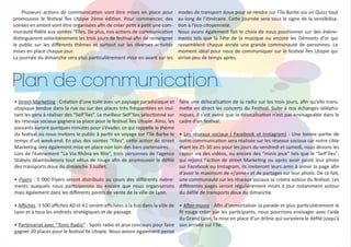 Plan de communication
Plusieurs actions de communication vont être mises en place pour
promouvoir le festival Îles Utopie 2ème édition. Pour commencer, des
soirées en amont vont être organisées afin de créer petit à petit une com-
munauté fidèle aux soirées “Fîles. De plus, nos actions de communication
distingueront volontairement les trois jours de festival afin de renseigner
le public sur les différents thèmes et surtout sur les diverses activités
mises en place chaque jour.
La journée du dimanche sera plus particulièrement mise en avant sur les
modes de transport doux pour se rendre sur l’île Barbe via un Quizz tout
au long de l’itinéraire. Cette journée sera sous le signe de la sensibilisa-
tion à l’éco-citoyenneté.
Nous avons également fait le choix de nous positionner sur des évène-
ments tels que la Fête de la musique ou encore les Démonts d’or qui
rassemblent chaque année une grande communauté de personnes. Le
moment idéal pour nous de communiquer sur le festival Îles Utopie qui
arrive peu de temps après.
• Street Marketing : Création d’une toile avec un paysage paradisiaque et
utopique tendue dans la rue ou sur des places très fréquentées en invi-
tant les gens à réaliser des “Self’îles”. Le meilleur Self’îles sélectionné sur
les réseaux sociaux gagnera sa place pour le festival Îles Utopie. Ainsi, les
passants auront quelques minutes pour s’évader, ce qui rappelle le thème
du festival où nous invitons le public à partir en voyage sur l’île Barbe le
temps d’un week-end. En plus des soirées “Fîles”, cette action de street
Marketing sera également mise en place non loin des bars partenaires.
Lors de l’évènement “La Via Rhôna en fête”, trois personnes de l’agence
Stabylo déambulerons tout vétus de rouge afin de promouvoir le défilé
des transports doux du dimanche 3 Juillet.
• Flyers : 5 000 Flyers seront distribués au cours des différents évène-
ments auxquels nous participerons ou encore que nous organiserons
mais également dans les différents points de vente de la ville de Lyon.
• Affiches :1 500 affiches A0 et A1 seront affichées à la fois dans la ville de
Lyon et à tous les endroits stratégiques et de passage.
• Partenariat avec “Tonic Radio” : Spots radio et jeux concours pour faire
gagner 20 places pour le festival île Utopie. Nous avions également pensé
faire une délocalisation de la radio sur les trois jours, afin qu’elle trans-
mette en direct les concerts du Festival. Suite à nos échanges télépho-
niques, il s’est avéré que la délocalisation n’est pas envisageable dans le
cadre d’un festival.
• Les réseaux sociaux ( Facebook et Instagram) : Une bonne partie de
notre communication sera réalisée sur les réseaux sociaux car notre cible
étant les 25-30 ans pour les jours du vendredi et samedi, nous devons les
capter via des vidéos, ou encore des “minis jeux” tels que le “Self’îles”;
qui rejoint l’action de street Marketing ou après avoir posté leur photo
sur Facebook ou Instagram, ils inviteront leurs amis à aimer la page afin
d’avoir le maximum de «j’aime» et de partages sur leur photo. De ce fait,
une communauté sur les réseaux sociaux se créera autour du festival. Les
différentes pages seront régulièrement mises à jour notamment autour
du défilé de transports doux du dimanche.
• After-movie : Afin d’immortaliser la parade et plus particulièrement le
fil rouge créer par les participants, nous pourrions envisager avec l’aide
du Grand Lyon, la mise en place d’un drône qui survolera le défilé jusqu’à
son arrivée sur l’île.
 