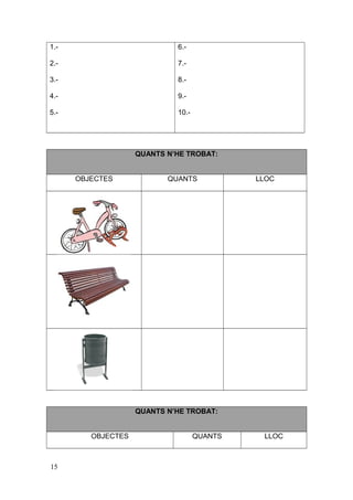 1.-
2.-
3.-
4.-
5.-
6.-
7.-
8.-
9.-
10.-
QUANTS N’HE TROBAT:
OBJECTES QUANTS LLOC
QUANTS N’HE TROBAT:
OBJECTES QUANTS LLOC
15
 