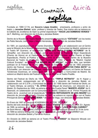 Fundada en 1989 C.T.N. por Socorro López Anadón, empresaria, profesora y actriz de
teatro, y Jaroslaw Bielski, actor, profesor y director de Teatro. Ese mismo año se estrena en
la Cátedra de Jovellanos de Gijón su primer espectáculo “ HACIA LAS SOMBRAS VERDES ”
de F. Methling, con dirección de H.Duda y Jaroslaw Bielski.
Dentro de la Muestra de Teatro Madrileño presentan el espectáculo “EXTASIS” con los textos
de Pablo Neruda, León Felipe y Miguel Hernández, con dirección de Jaroslaw Bielski.
En 1991, en coproducción con el Centro Dramático Nacional y en colaboración con el Centro
para la Difusión de la Música Contemporánea, INAEM y la Comunidad de Madrid, estrenan en
el Teatro Mª Guerrero, el espectáculo “CUARTETO PARA CUATRO ACTORES” de B.
Schaeffer, con dirección de J.Bielski, por el que reciben el Premio al Mejor Espectáculo
(Premio de Honra) en el Festival de Almada de 1992. También primer Premio al Mejor
Espectáculo, Premio al Público y primer Premio al Actor Principal, dentro de la Muestra
Nacional de Teatro de Mijas, año 1992. También en 1992, y dentro de "Madrid: Capital
Cultural Européa", se estrena "LA MUJER DE LA ARENA", de Kobo Abe, que también
participó en el Festival de Teatro Internacional de Estambul. "En Julio de 1993 presentan
dentro del Festival Internacional de Almada, el espectáculo “ENSAYOS PARA SIETE” de
B.Schaeffer, con dirección de J.Bielski, coproducido por dicho Festival y el Centro de Nuevas
Tendencias Escénicas, en colaboración con C.D.N., INAEM, y Comunidad de Madrid. Se
estrenó en Madrid dentro del Festival de Otoño de 1993 en el Teatro Pradillo.
Dentro del Festival de Otoño de 1994, se estrena “TRIPLE RETRATO” de H. Kajzar y
Jaroslaw Bieski, protagonizado por Mª Asquerino y dirección de Jaroslaw Bielski, en
colaboración con el C.D.N. y Comunidad de Madrid. En 1995 dentro del Festival de Otoño, en
el Teatro Olimpia, se estrena “ EL OTRO “ de Miguel de Unamuno, con dirección de J.
Bielski. En Septiembre de 1996, se estrena en la Sala Cuarta Pared “MUERTE JOVEN” de G.
Nawrocki, en colaboración con la Comunidad de Madrid. Colabora en el Primer Proyecto de
Teatro de la Juventud con el espectáculo “COMEDIA REPUGNANTE DE UNA MADRE”con
dirección de Jaroslaw Bielski. En Octubre de 1997, se estrena en coproducción con el Teatro
Principal de Zamora “ LA DAMA BOBA “ de Lope de Vega, con dirección de Jaroslaw Bielski.
En Enero de 1997 se inaugura ACADEMIA DEL ACTOR “REPLIKA”
Dentro del ciclo dedicado a Samuel Beckett realiza "PASOS" en Febrero de 1999. En Agosto
de 1998, se estrena en el Teatro Palmeras Playa de Tenerife “¿QUÉ TE PASA CARIÑO?”
de Quim Monzó, Juan Madrid y Sandro Cordero. Dirección Fernando Huesca. El 16 de Junio
de 1999 se estrena la segunda versión del espectáculo ¿QUÉ TE PASA CARIÑO? con
dirección de Jaroslaw Bielski y Fernando Huesca
En Octubre de 2000 se estrena en el Teatro Principal “TANGO” de Slawomir Mrozek con
dirección de Jaroslaw Bielski
 