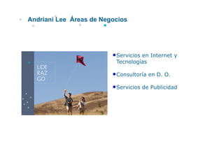 Andriani Lee Áreas de Negocios




                         •Servicios en Internet y
                          Tecnologías

                         •Consultoría en D. O.
                         •Servicios de Publicidad
 