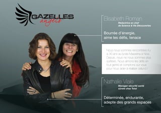 Elisabeth Roman

Rédactrice en chef
de Science & Vie Découvertes

Bourrée d’énergie,
aime les défis, tenace
Nous nous sommes rencontrées il y
a 30 ans au lycée Masséna à Nice.
Depuis, nous ne nous sommes plus
quittées. Nous aimons les défis en
tout genre et comptons sur vous
pour nous aider à réaliser celui-ci !

Nathalie Viale

Manager sécurité santé
sûreté chez Total

Déterminée, endurante,
adepte des grands espaces

 