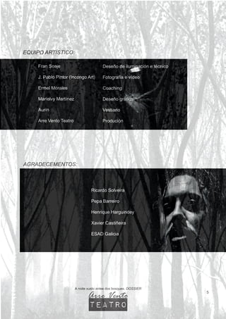 Fran Soaje
J. Pablo Pintor (Incongo Art)
Ermel Morales
Marielvy Martínez
Aurín
Arre Vento Teatro
Deseño de iluminación e técnico
Fotografía e vídeo
Coaching
Deseño gráfico
Vestiario
Produción
EQUIPO ARTÍSTICO:
A noite xusto antes dos bosques. DOSSIER
5
AGRADECEMENTOS:
Ricardo Solveira
Pepa Barreiro
Henrique Harguindey
Xavier Castiñeira
ESAD Galicia
Arre Vento
teatro
 