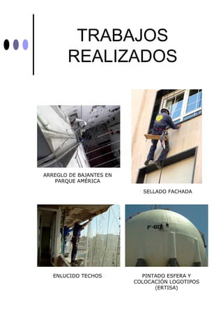 TRABAJOS
       REALIZADOS




ARREGLO DE BAJANTES EN
   PARQUE AMÉRICA

                           SELLADO FACHADA




   ENLUCIDO TECHOS         PINTADO ESFERA Y
                         COLOCACIÓN LOGOTIPOS
                               (ERTISA)
 